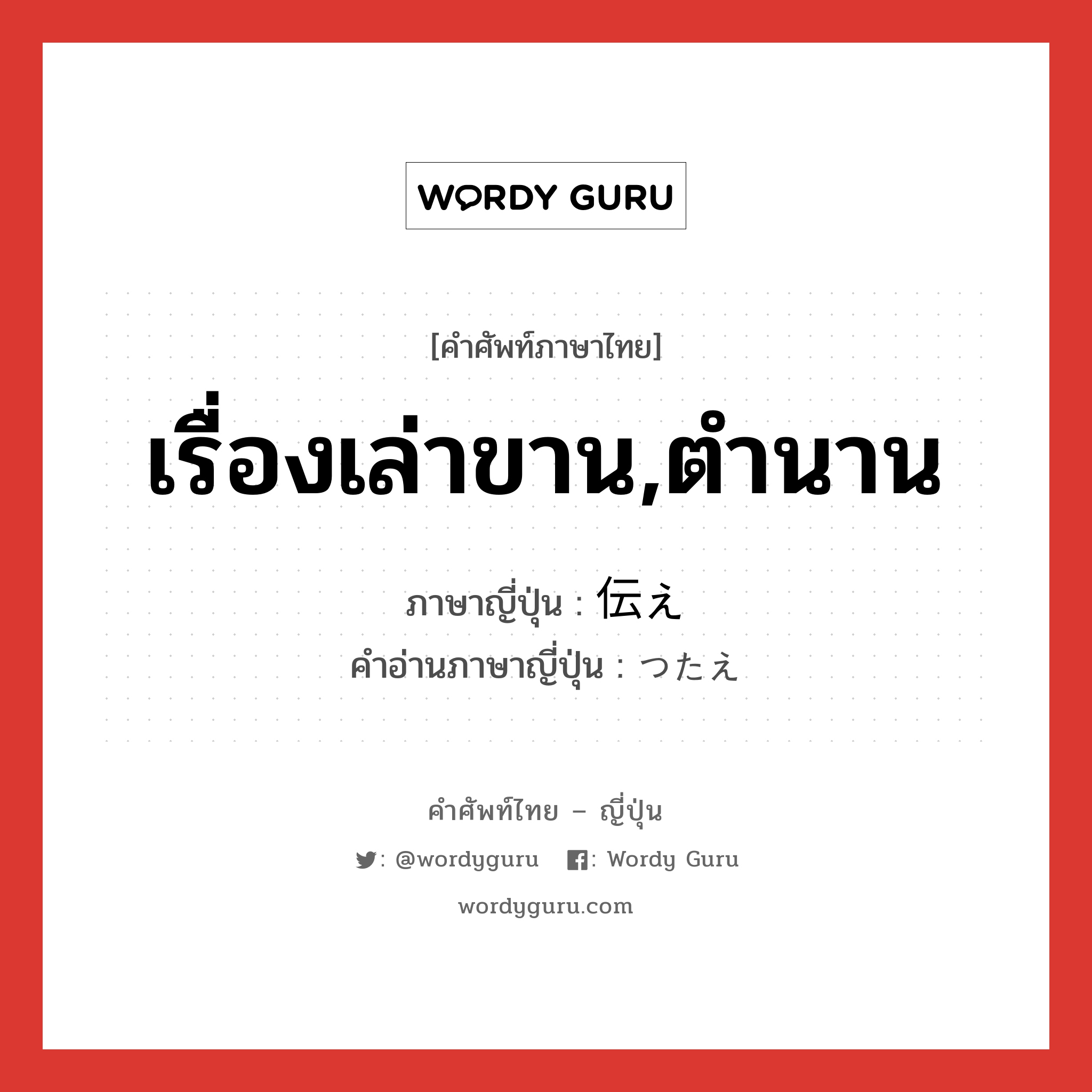 เรื่องเล่าขาน,ตำนาน ภาษาญี่ปุ่นคืออะไร, คำศัพท์ภาษาไทย - ญี่ปุ่น เรื่องเล่าขาน,ตำนาน ภาษาญี่ปุ่น 伝え คำอ่านภาษาญี่ปุ่น つたえ หมวด n หมวด n