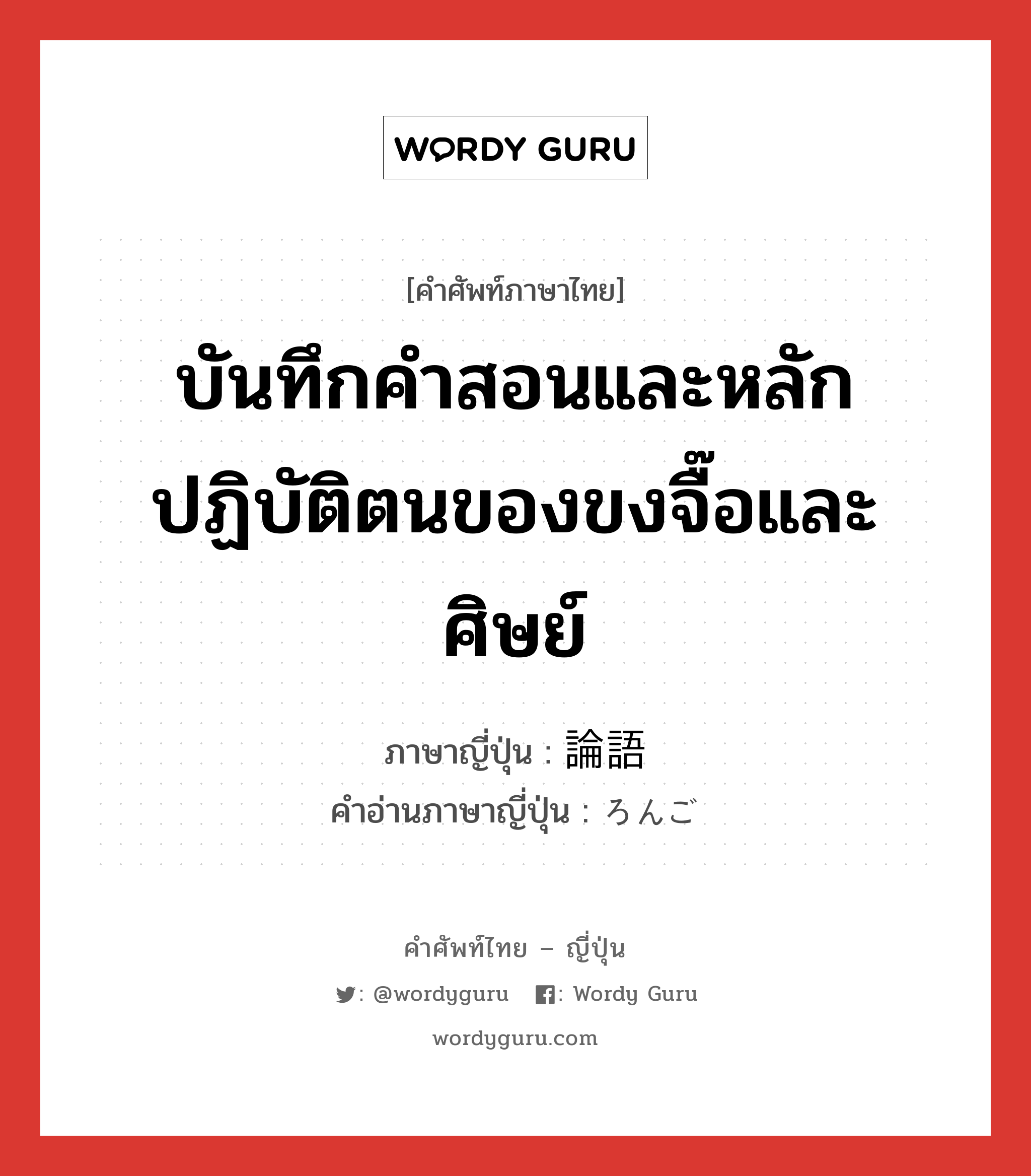 บันทึกคำสอนและหลักปฏิบัติตนของขงจื๊อและศิษย์ ภาษาญี่ปุ่นคืออะไร, คำศัพท์ภาษาไทย - ญี่ปุ่น บันทึกคำสอนและหลักปฏิบัติตนของขงจื๊อและศิษย์ ภาษาญี่ปุ่น 論語 คำอ่านภาษาญี่ปุ่น ろんご หมวด n หมวด n