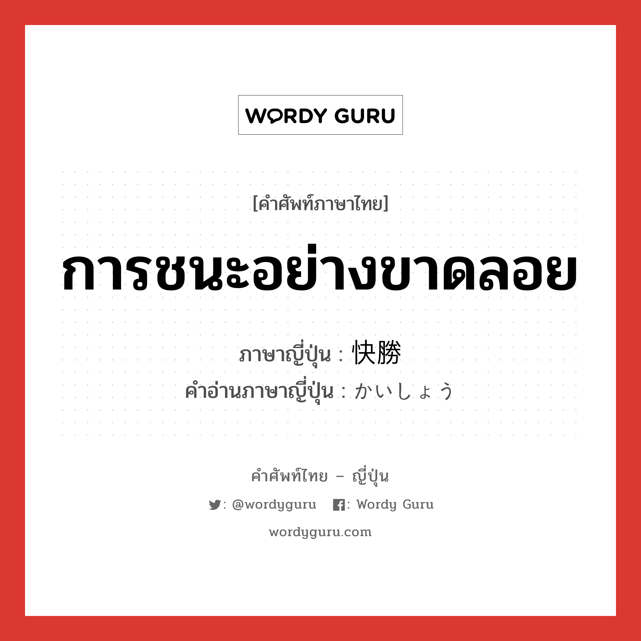 การชนะอย่างขาดลอย ภาษาญี่ปุ่นคืออะไร, คำศัพท์ภาษาไทย - ญี่ปุ่น การชนะอย่างขาดลอย ภาษาญี่ปุ่น 快勝 คำอ่านภาษาญี่ปุ่น かいしょう หมวด n หมวด n