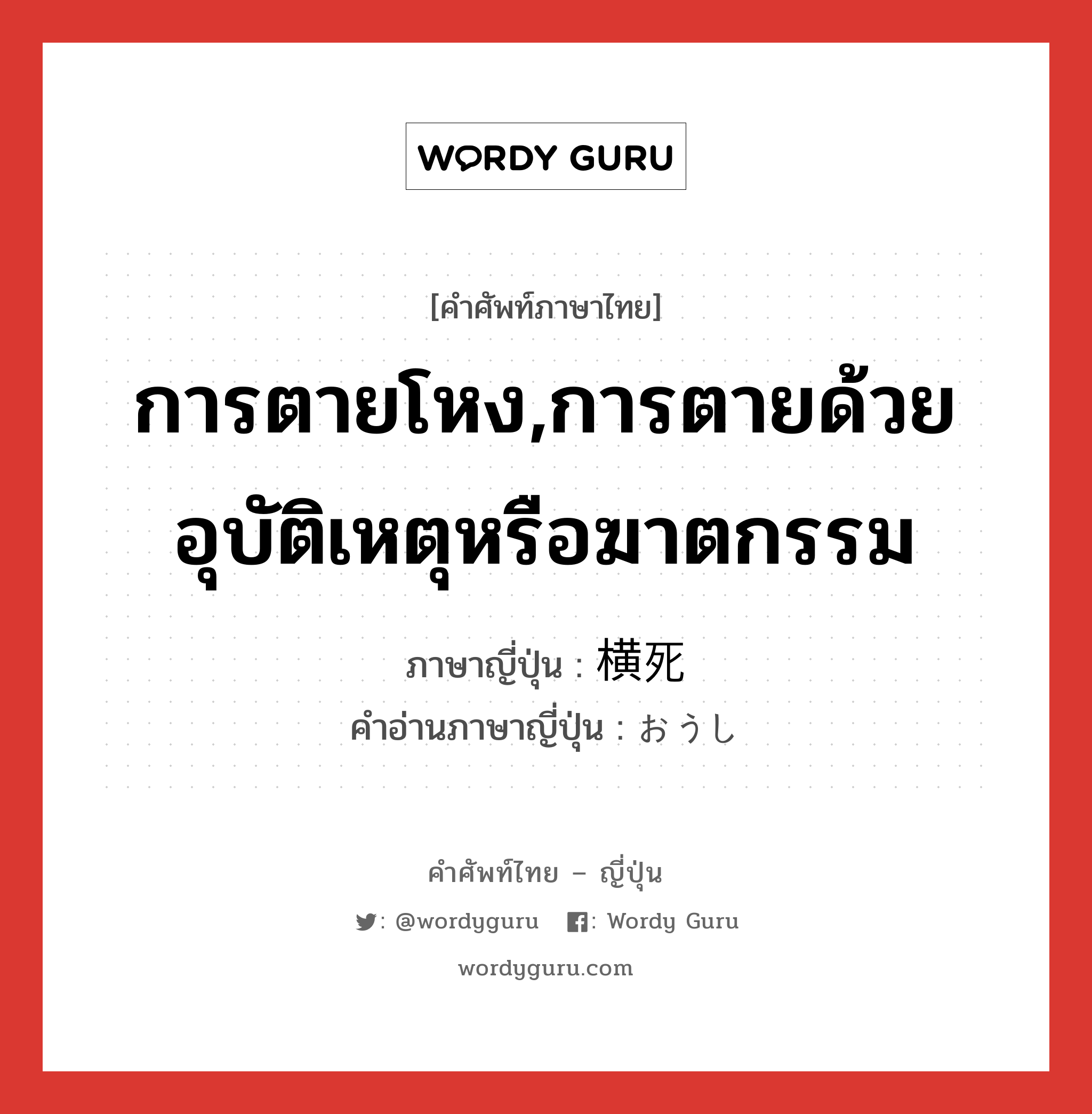 การตายโหง,การตายด้วยอุบัติเหตุหรือฆาตกรรม ภาษาญี่ปุ่นคืออะไร, คำศัพท์ภาษาไทย - ญี่ปุ่น การตายโหง,การตายด้วยอุบัติเหตุหรือฆาตกรรม ภาษาญี่ปุ่น 横死 คำอ่านภาษาญี่ปุ่น おうし หมวด n หมวด n