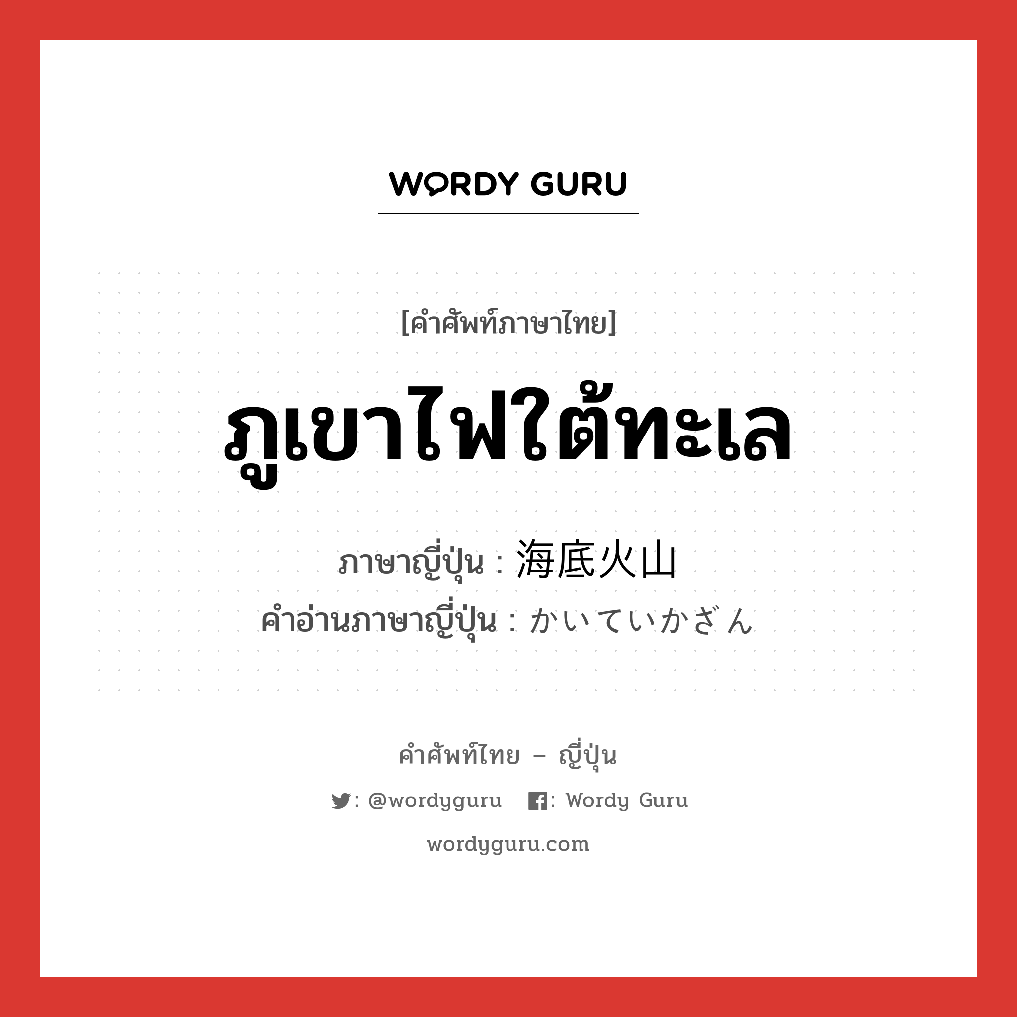 ภูเขาไฟใต้ทะเล ภาษาญี่ปุ่นคืออะไร, คำศัพท์ภาษาไทย - ญี่ปุ่น ภูเขาไฟใต้ทะเล ภาษาญี่ปุ่น 海底火山 คำอ่านภาษาญี่ปุ่น かいていかざん หมวด n หมวด n