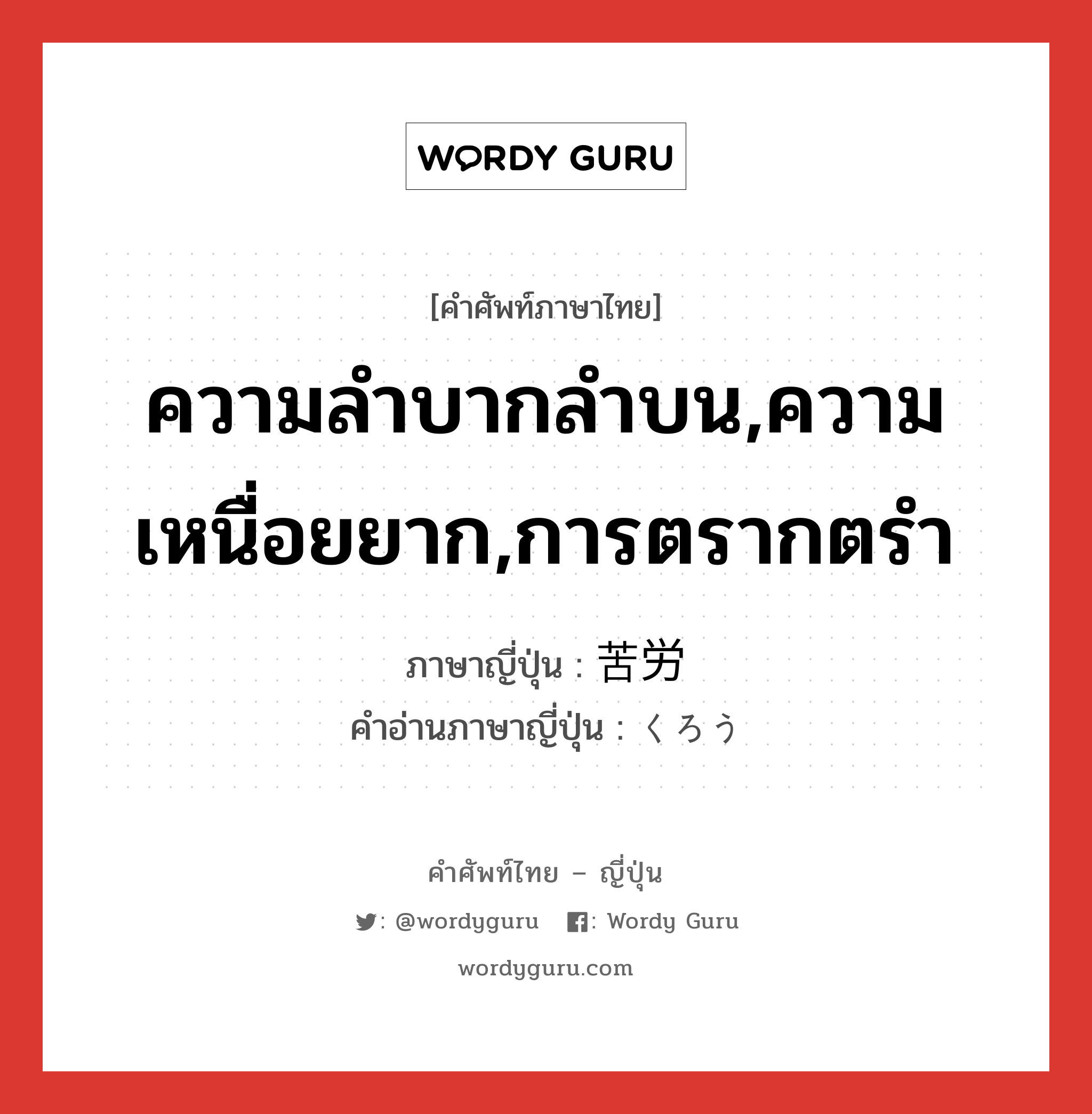 ความลำบากลำบน,ความเหนื่อยยาก,การตรากตรำ ภาษาญี่ปุ่นคืออะไร, คำศัพท์ภาษาไทย - ญี่ปุ่น ความลำบากลำบน,ความเหนื่อยยาก,การตรากตรำ ภาษาญี่ปุ่น 苦労 คำอ่านภาษาญี่ปุ่น くろう หมวด adj-na หมวด adj-na