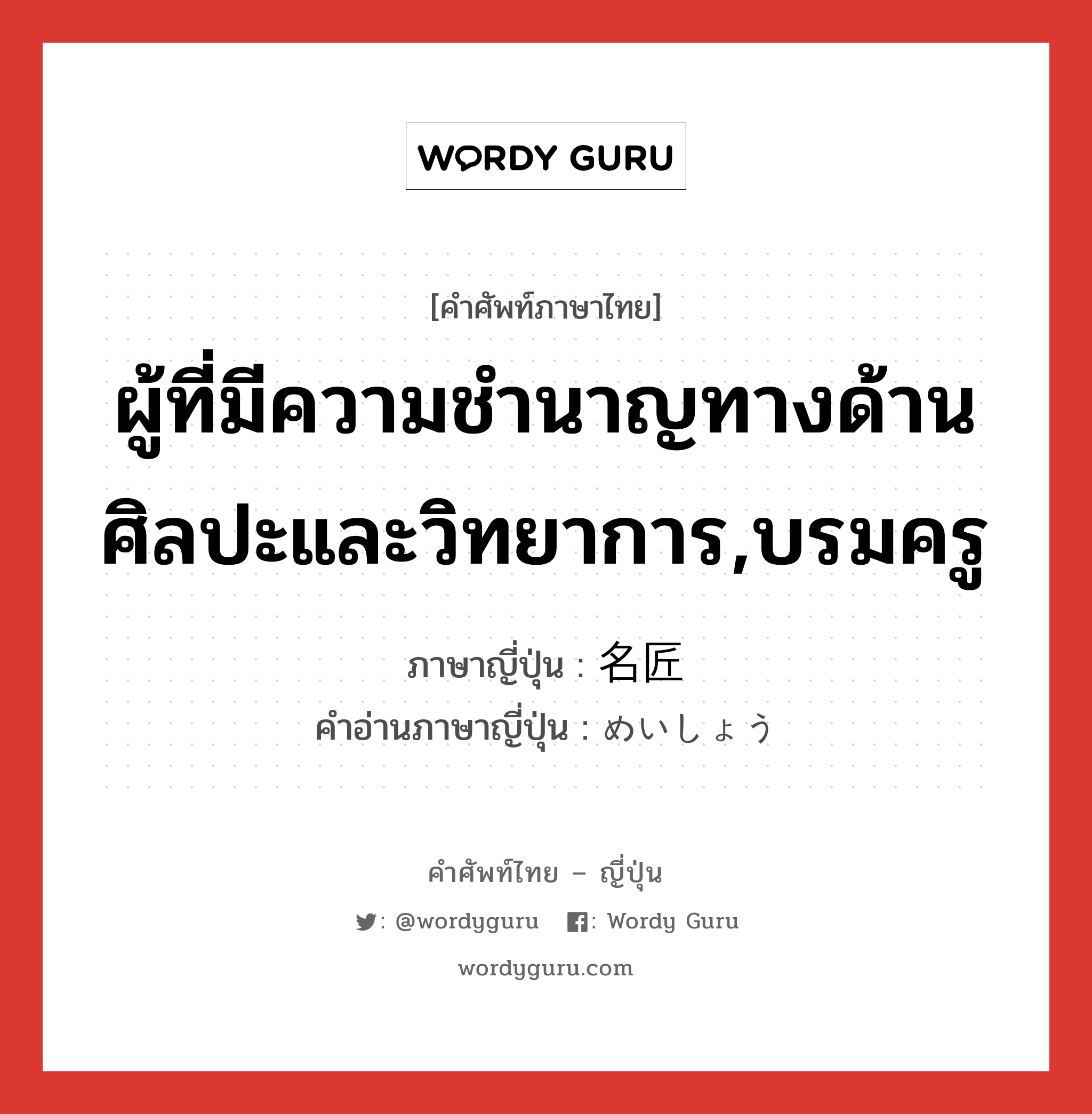 ผู้ที่มีความชำนาญทางด้านศิลปะและวิทยาการ,บรมครู ภาษาญี่ปุ่นคืออะไร, คำศัพท์ภาษาไทย - ญี่ปุ่น ผู้ที่มีความชำนาญทางด้านศิลปะและวิทยาการ,บรมครู ภาษาญี่ปุ่น 名匠 คำอ่านภาษาญี่ปุ่น めいしょう หมวด n หมวด n