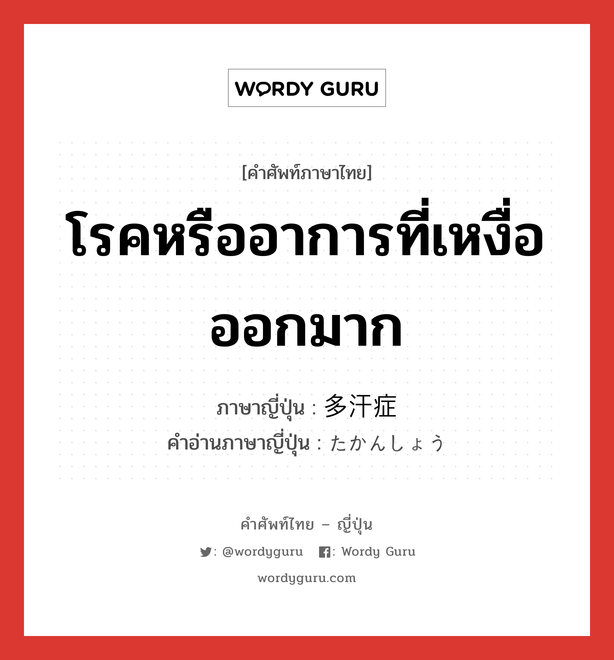 โรคหรืออาการที่เหงื่อออกมาก ภาษาญี่ปุ่นคืออะไร, คำศัพท์ภาษาไทย - ญี่ปุ่น โรคหรืออาการที่เหงื่อออกมาก ภาษาญี่ปุ่น 多汗症 คำอ่านภาษาญี่ปุ่น たかんしょう หมวด n หมวด n