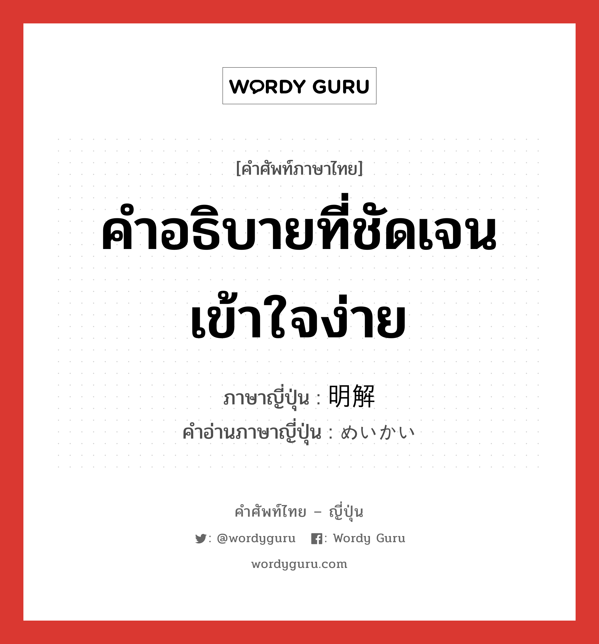 คำอธิบายที่ชัดเจน เข้าใจง่าย ภาษาญี่ปุ่นคืออะไร, คำศัพท์ภาษาไทย - ญี่ปุ่น คำอธิบายที่ชัดเจน เข้าใจง่าย ภาษาญี่ปุ่น 明解 คำอ่านภาษาญี่ปุ่น めいかい หมวด adj-na หมวด adj-na