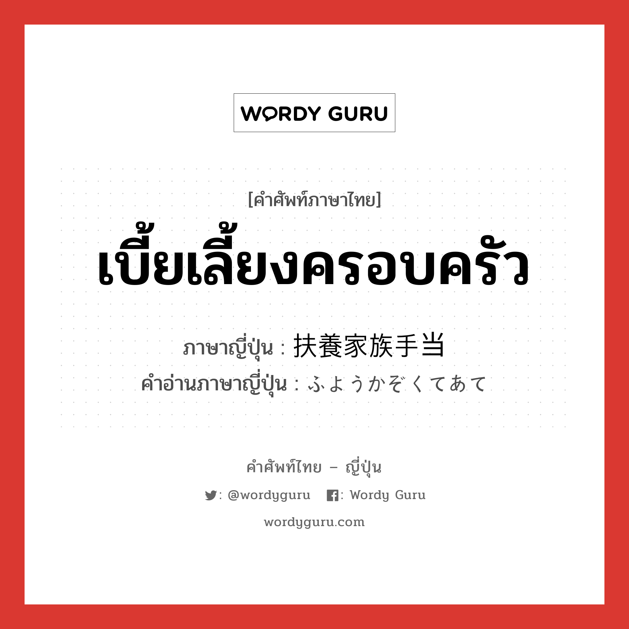 เบี้ยเลี้ยงครอบครัว ภาษาญี่ปุ่นคืออะไร, คำศัพท์ภาษาไทย - ญี่ปุ่น เบี้ยเลี้ยงครอบครัว ภาษาญี่ปุ่น 扶養家族手当 คำอ่านภาษาญี่ปุ่น ふようかぞくてあて หมวด n หมวด n