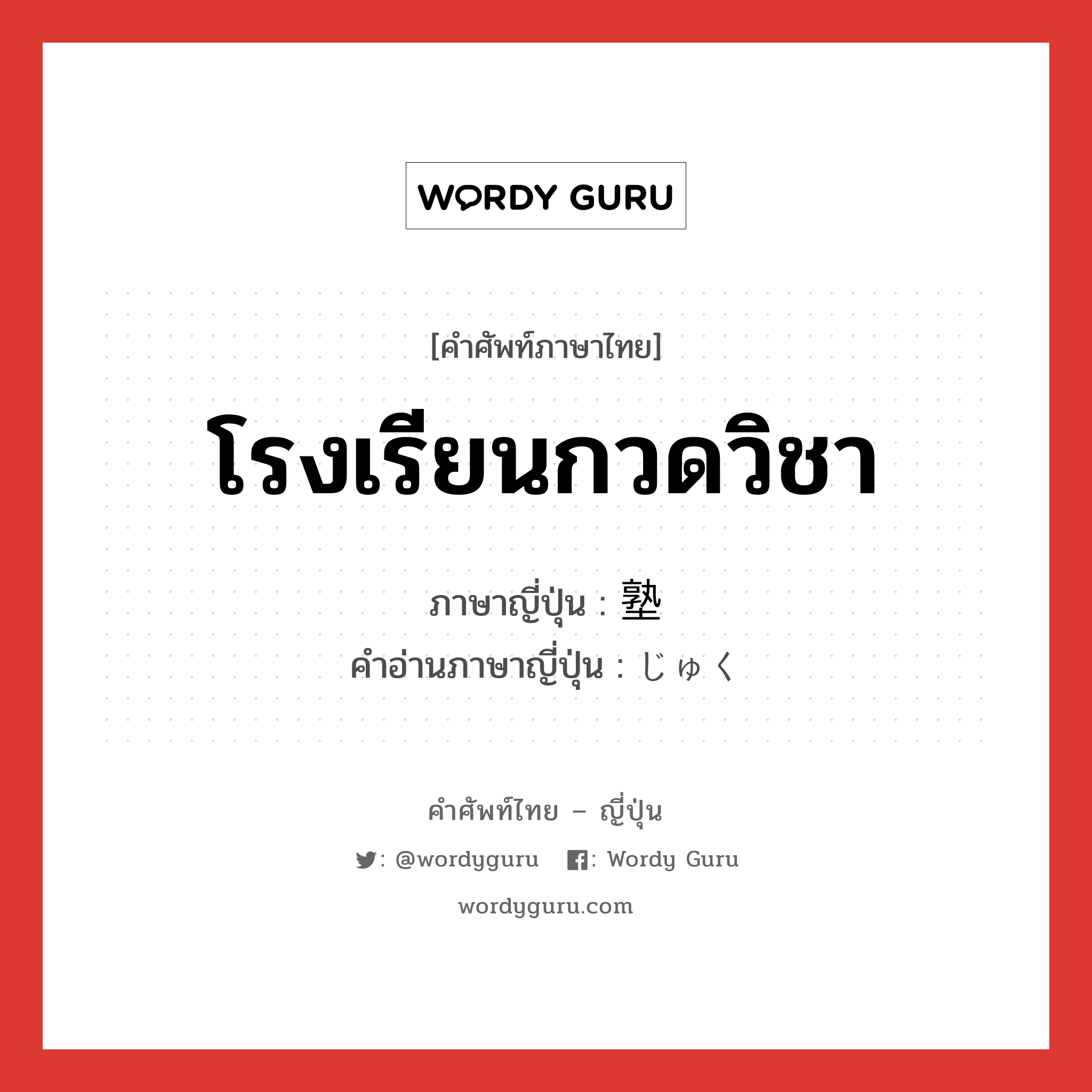 โรงเรียนกวดวิชา ภาษาญี่ปุ่นคืออะไร, คำศัพท์ภาษาไทย - ญี่ปุ่น โรงเรียนกวดวิชา ภาษาญี่ปุ่น 塾 คำอ่านภาษาญี่ปุ่น じゅく หมวด n หมวด n