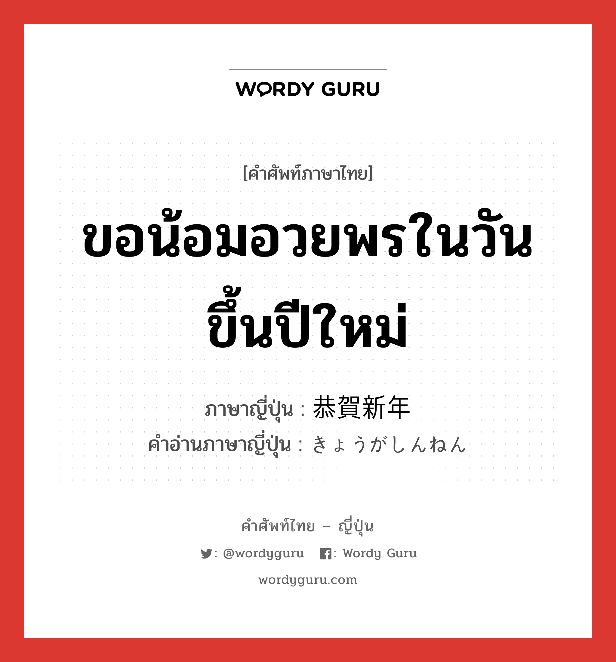 ขอน้อมอวยพรในวันขึ้นปีใหม่ ภาษาญี่ปุ่นคืออะไร, คำศัพท์ภาษาไทย - ญี่ปุ่น ขอน้อมอวยพรในวันขึ้นปีใหม่ ภาษาญี่ปุ่น 恭賀新年 คำอ่านภาษาญี่ปุ่น きょうがしんねん หมวด exp หมวด exp