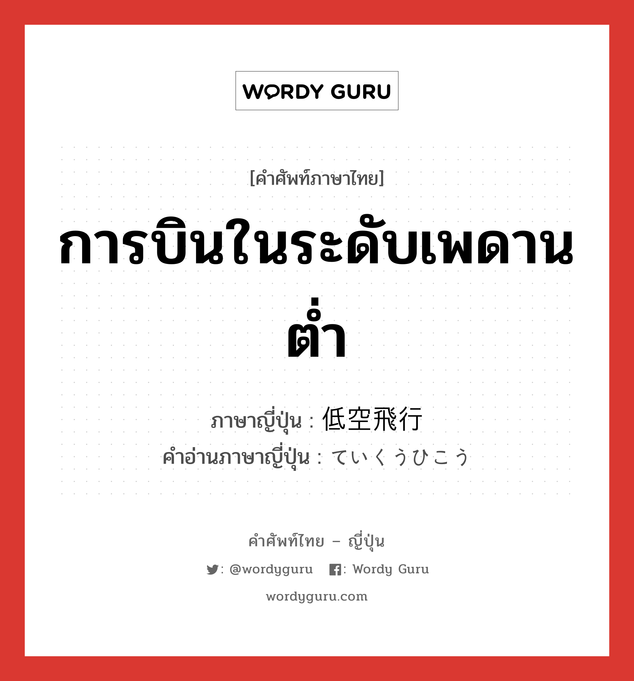 การบินในระดับเพดานต่ำ ภาษาญี่ปุ่นคืออะไร, คำศัพท์ภาษาไทย - ญี่ปุ่น การบินในระดับเพดานต่ำ ภาษาญี่ปุ่น 低空飛行 คำอ่านภาษาญี่ปุ่น ていくうひこう หมวด n หมวด n