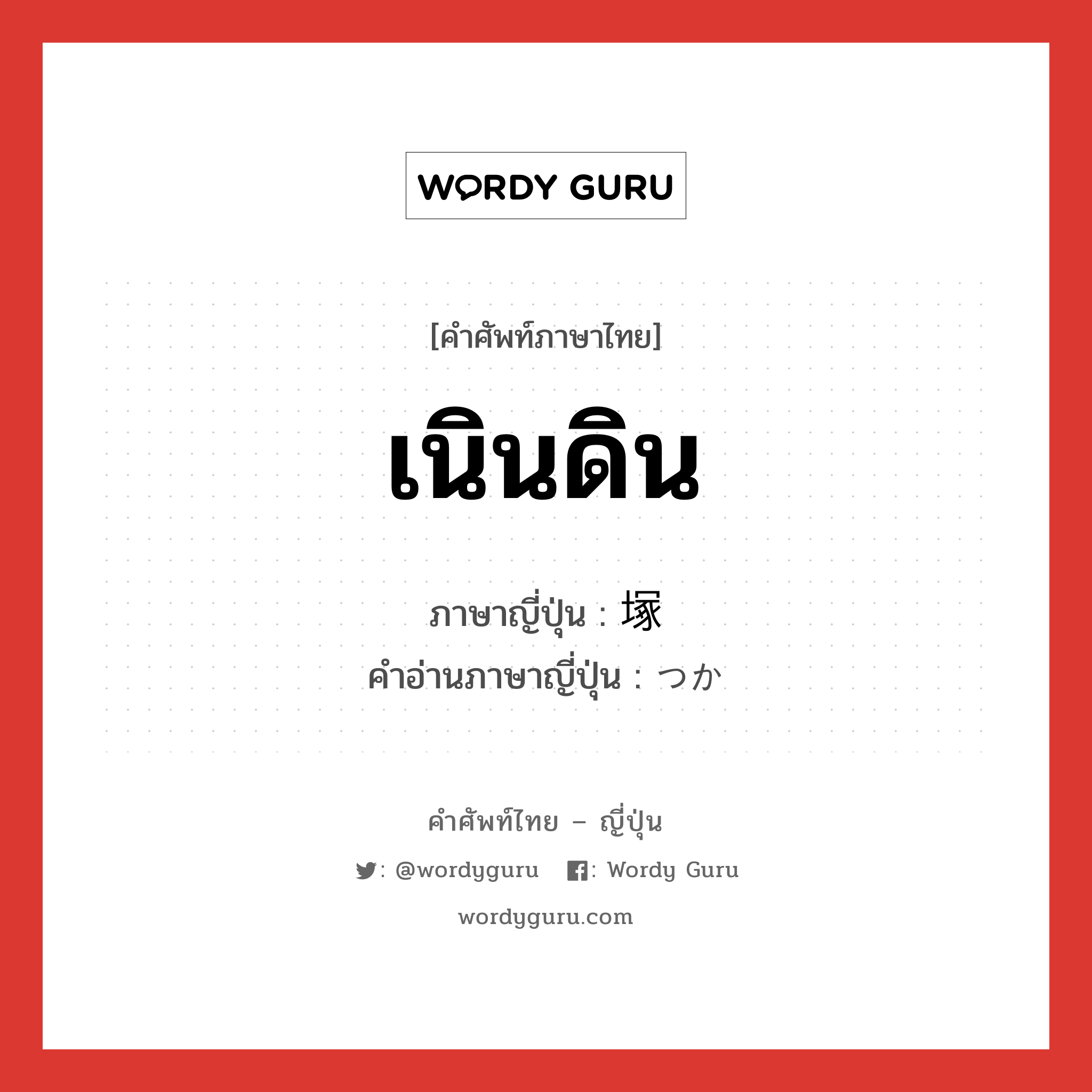 เนินดิน ภาษาญี่ปุ่นคืออะไร, คำศัพท์ภาษาไทย - ญี่ปุ่น เนินดิน ภาษาญี่ปุ่น 塚 คำอ่านภาษาญี่ปุ่น つか หมวด n หมวด n