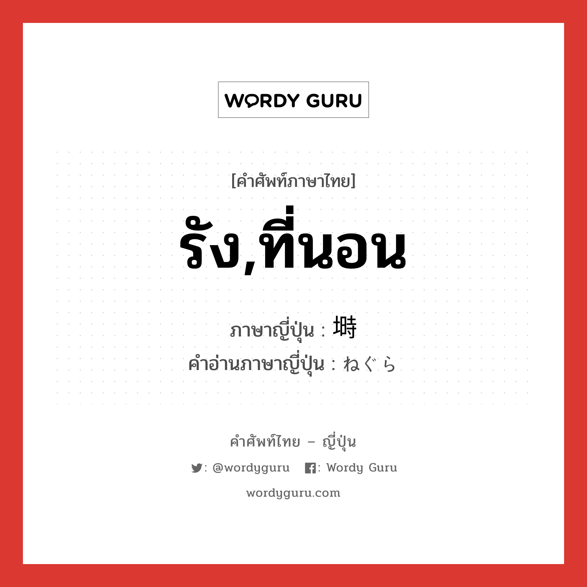 รัง,ที่นอน ภาษาญี่ปุ่นคืออะไร, คำศัพท์ภาษาไทย - ญี่ปุ่น รัง,ที่นอน ภาษาญี่ปุ่น 塒 คำอ่านภาษาญี่ปุ่น ねぐら หมวด n หมวด n