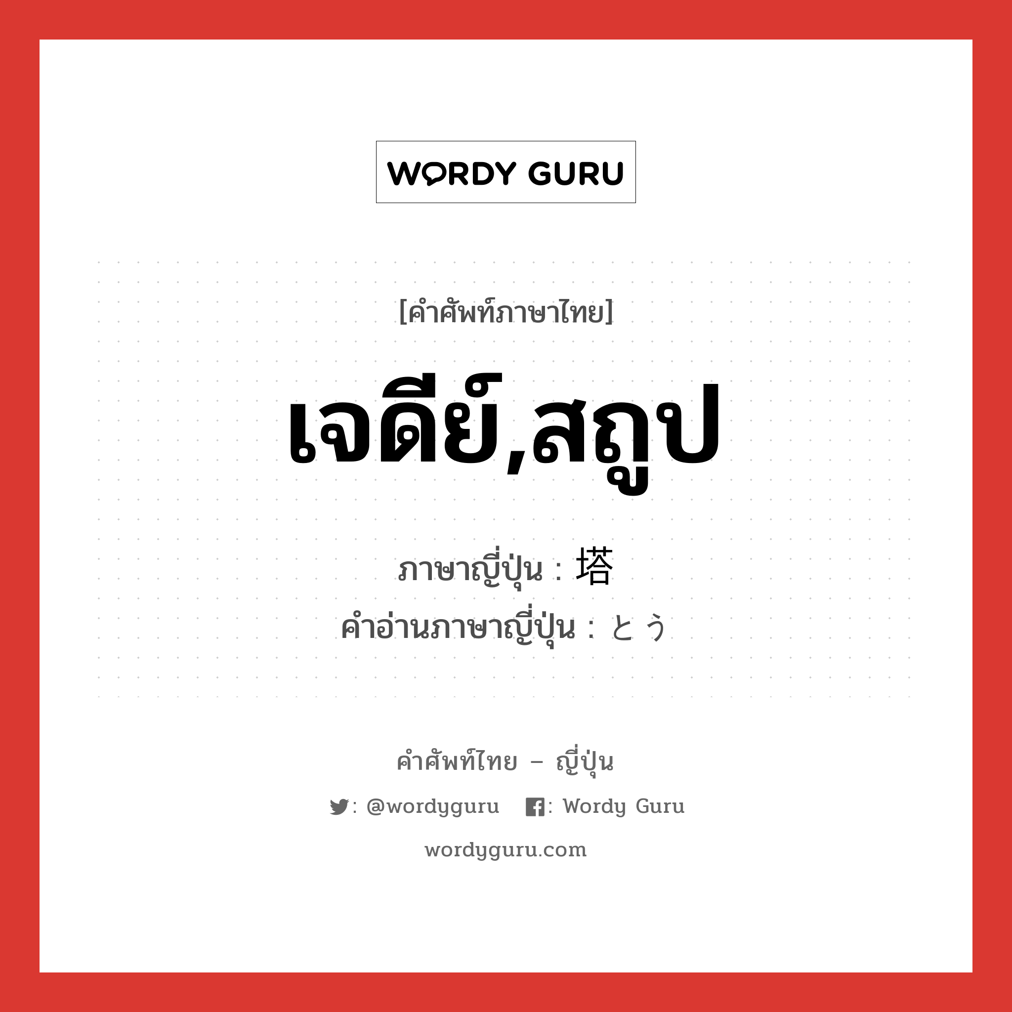 เจดีย์,สถูป ภาษาญี่ปุ่นคืออะไร, คำศัพท์ภาษาไทย - ญี่ปุ่น เจดีย์,สถูป ภาษาญี่ปุ่น 塔 คำอ่านภาษาญี่ปุ่น とう หมวด n หมวด n