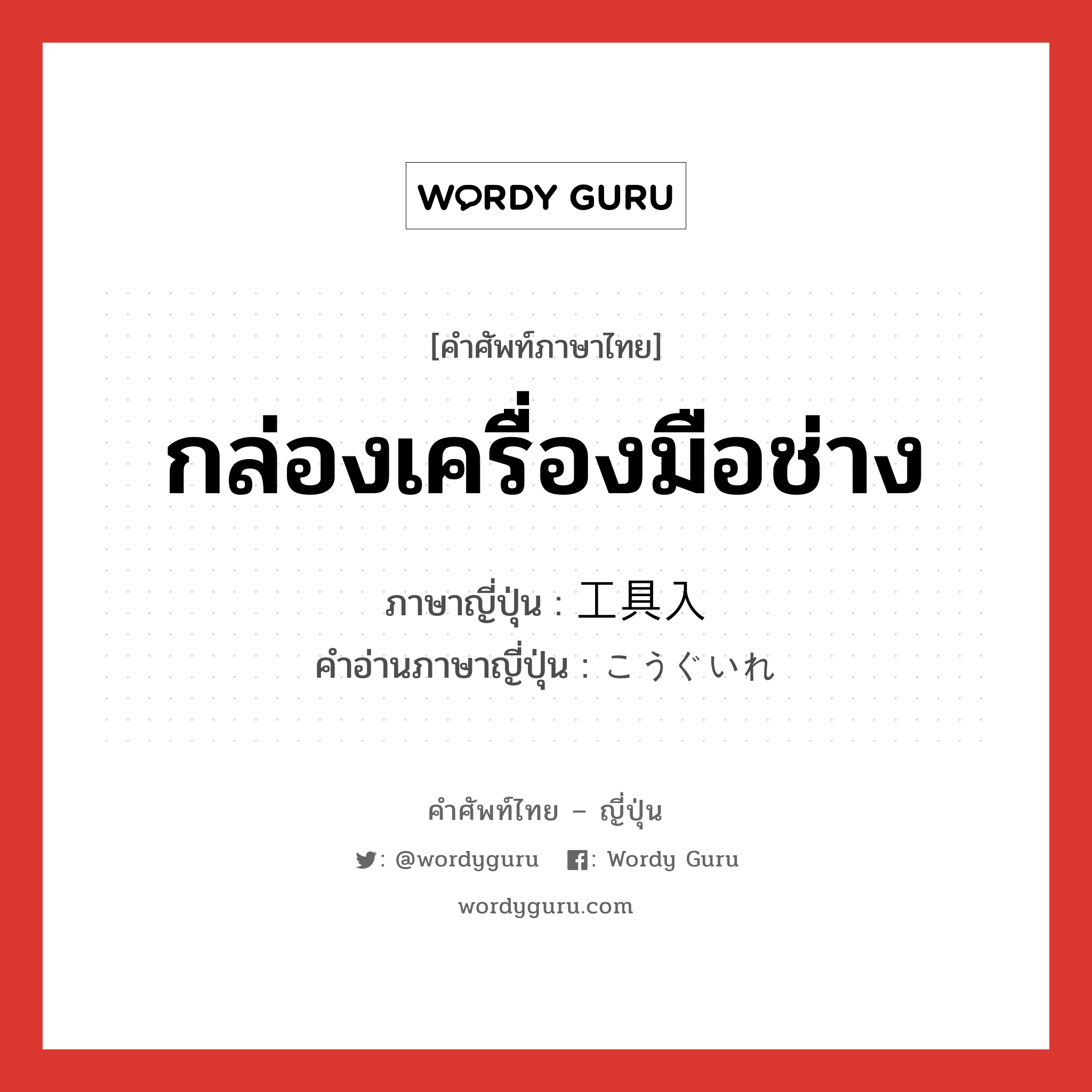 กล่องเครื่องมือช่าง ภาษาญี่ปุ่นคืออะไร, คำศัพท์ภาษาไทย - ญี่ปุ่น กล่องเครื่องมือช่าง ภาษาญี่ปุ่น 工具入 คำอ่านภาษาญี่ปุ่น こうぐいれ หมวด n หมวด n