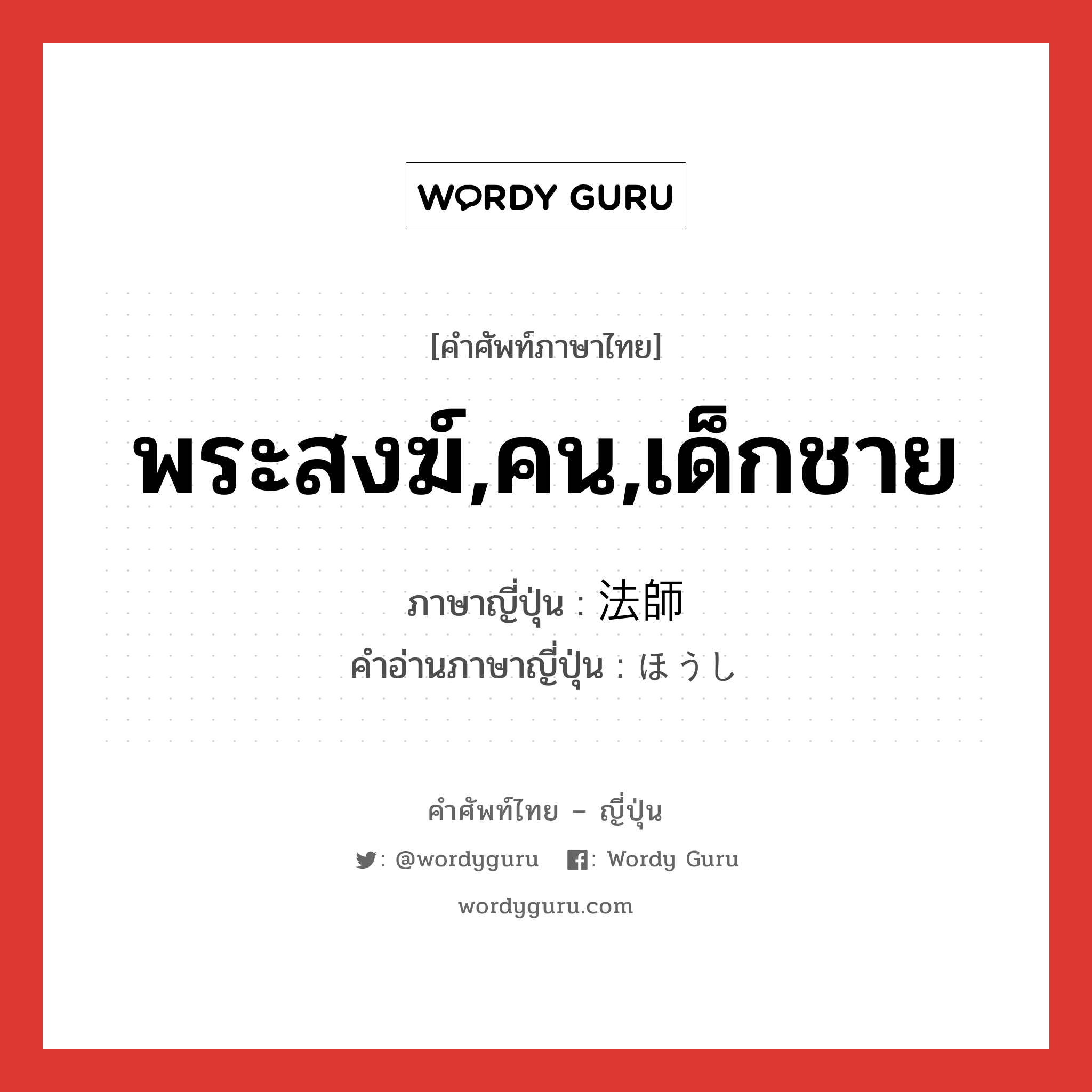 พระสงฆ์,คน,เด็กชาย ภาษาญี่ปุ่นคืออะไร, คำศัพท์ภาษาไทย - ญี่ปุ่น พระสงฆ์,คน,เด็กชาย ภาษาญี่ปุ่น 法師 คำอ่านภาษาญี่ปุ่น ほうし หมวด n หมวด n