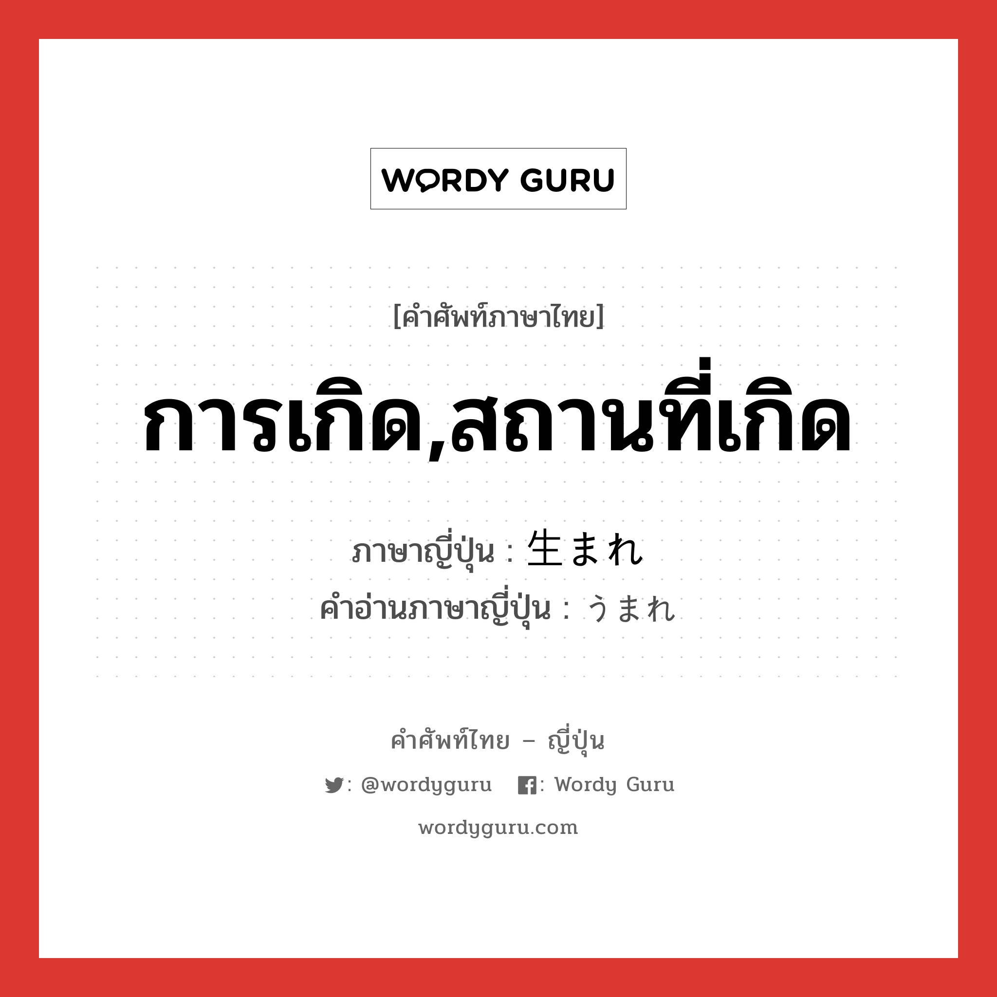 การเกิด,สถานที่เกิด ภาษาญี่ปุ่นคืออะไร, คำศัพท์ภาษาไทย - ญี่ปุ่น การเกิด,สถานที่เกิด ภาษาญี่ปุ่น 生まれ คำอ่านภาษาญี่ปุ่น うまれ หมวด n หมวด n