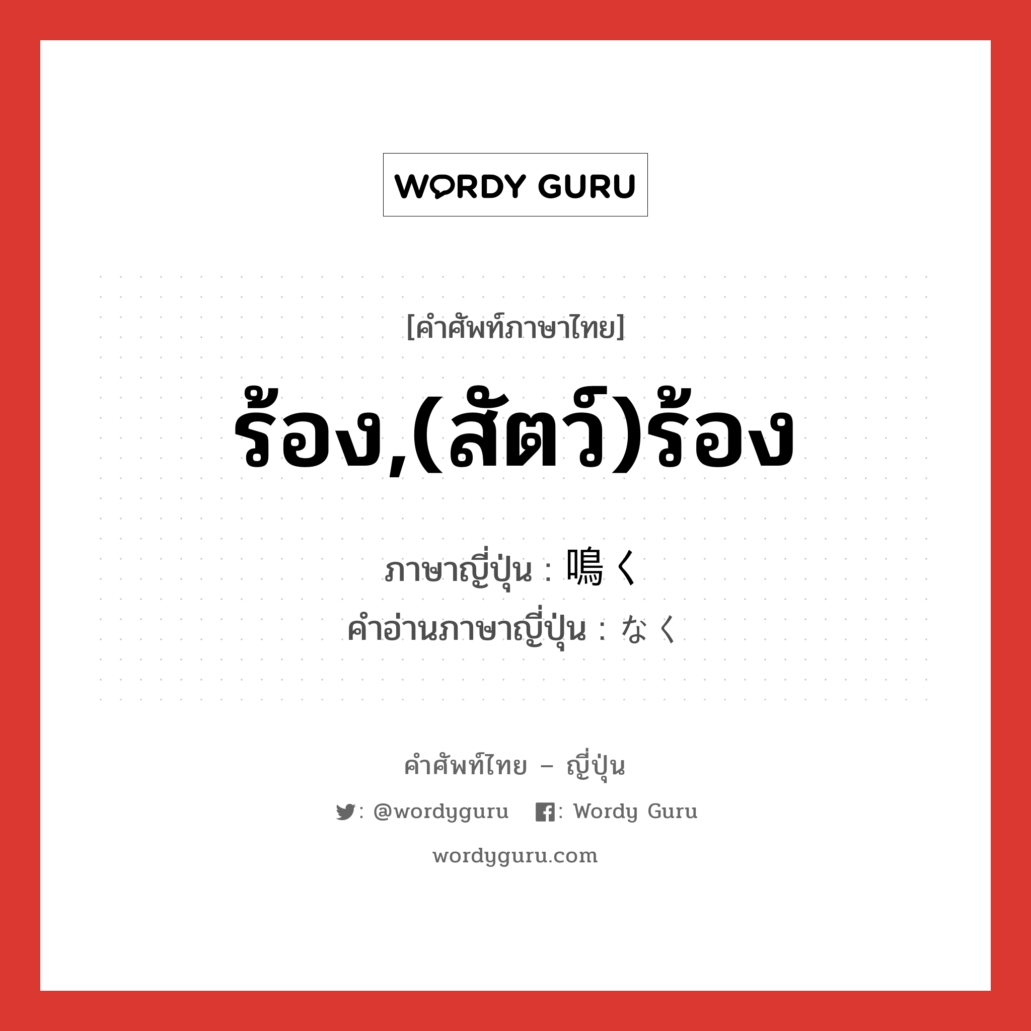 ร้อง,(สัตว์)ร้อง ภาษาญี่ปุ่นคืออะไร, คำศัพท์ภาษาไทย - ญี่ปุ่น ร้อง,(สัตว์)ร้อง ภาษาญี่ปุ่น 鳴く คำอ่านภาษาญี่ปุ่น なく หมวด v5k หมวด v5k