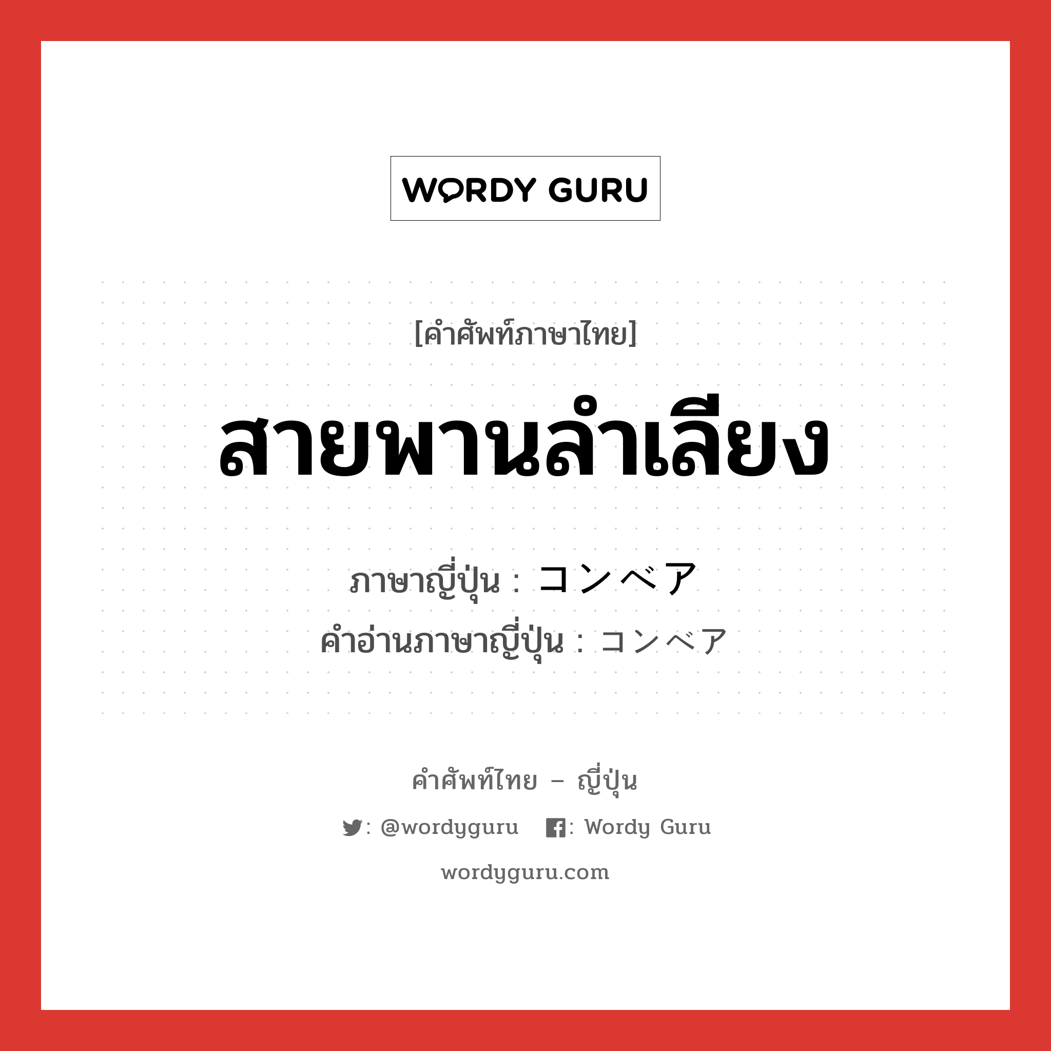 สายพานลำเลียง ภาษาญี่ปุ่นคืออะไร, คำศัพท์ภาษาไทย - ญี่ปุ่น สายพานลำเลียง ภาษาญี่ปุ่น コンベア คำอ่านภาษาญี่ปุ่น コンベア หมวด n หมวด n