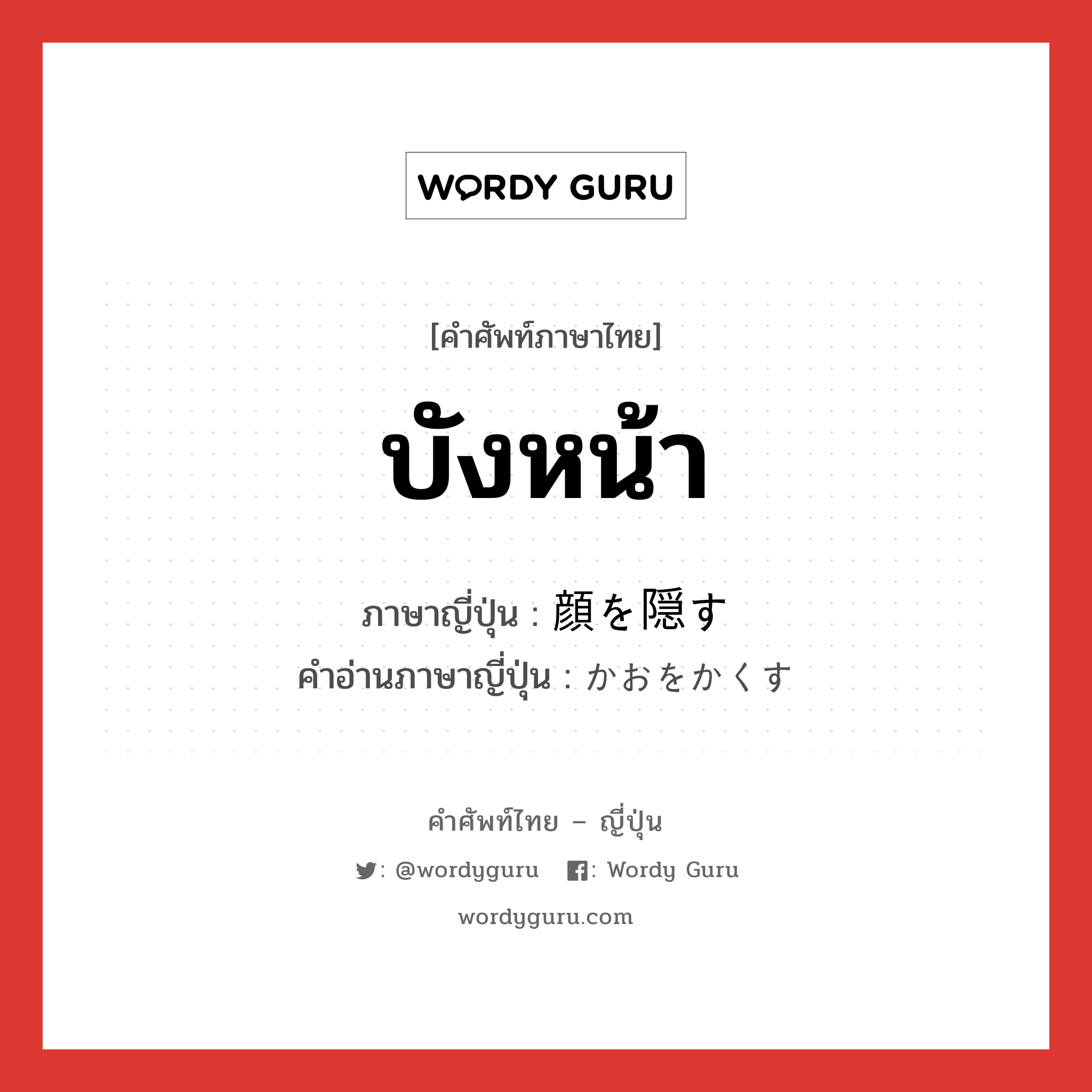 บังหน้า ภาษาญี่ปุ่นคืออะไร, คำศัพท์ภาษาไทย - ญี่ปุ่น บังหน้า ภาษาญี่ปุ่น 顔を隠す คำอ่านภาษาญี่ปุ่น かおをかくす หมวด v หมวด v