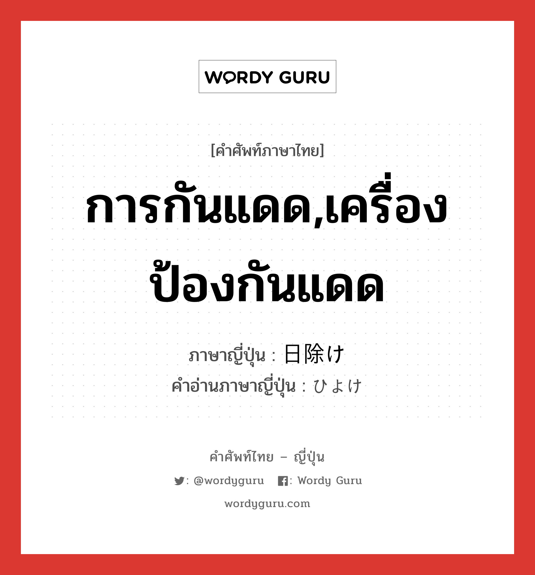 การกันแดด,เครื่องป้องกันแดด ภาษาญี่ปุ่นคืออะไร, คำศัพท์ภาษาไทย - ญี่ปุ่น การกันแดด,เครื่องป้องกันแดด ภาษาญี่ปุ่น 日除け คำอ่านภาษาญี่ปุ่น ひよけ หมวด n หมวด n