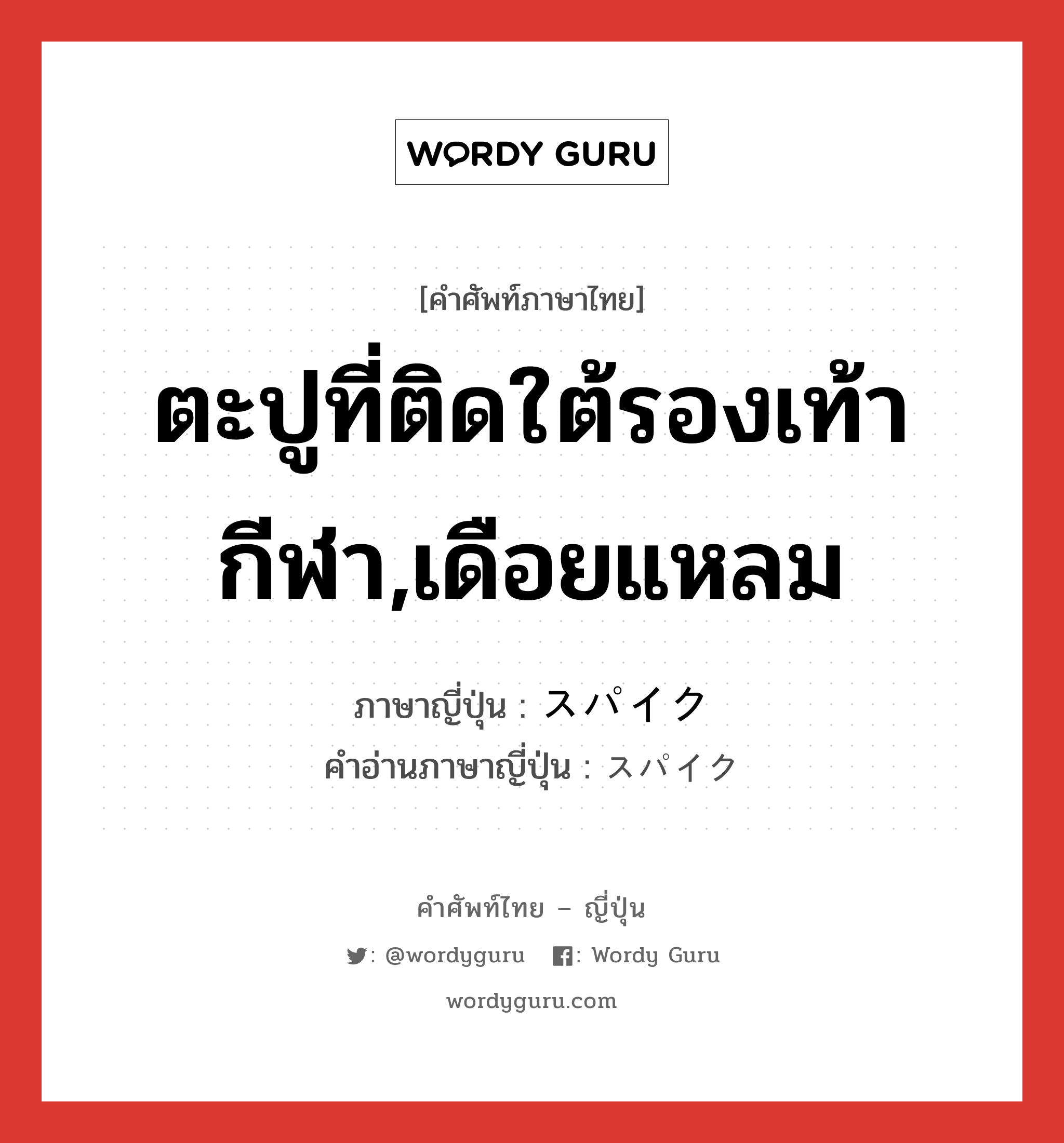 ตะปูที่ติดใต้รองเท้ากีฬา,เดือยแหลม ภาษาญี่ปุ่นคืออะไร, คำศัพท์ภาษาไทย - ญี่ปุ่น ตะปูที่ติดใต้รองเท้ากีฬา,เดือยแหลม ภาษาญี่ปุ่น スパイク คำอ่านภาษาญี่ปุ่น スパイク หมวด n หมวด n