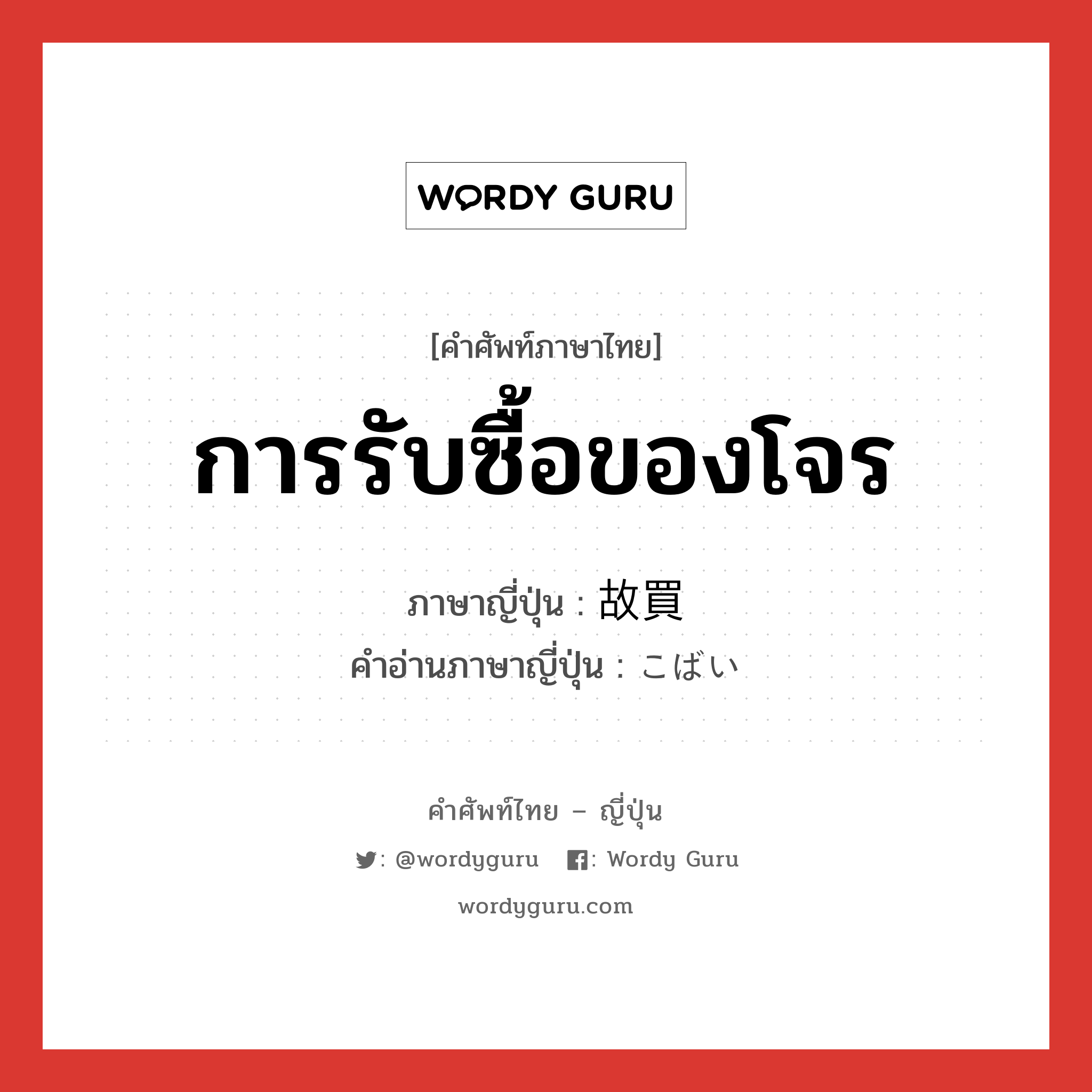 การรับซื้อของโจร ภาษาญี่ปุ่นคืออะไร, คำศัพท์ภาษาไทย - ญี่ปุ่น การรับซื้อของโจร ภาษาญี่ปุ่น 故買 คำอ่านภาษาญี่ปุ่น こばい หมวด n หมวด n