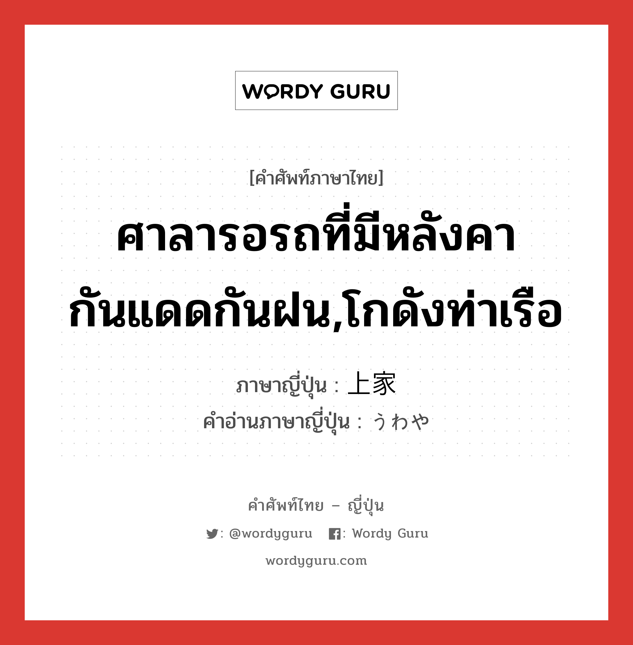 ศาลารอรถที่มีหลังคากันแดดกันฝน,โกดังท่าเรือ ภาษาญี่ปุ่นคืออะไร, คำศัพท์ภาษาไทย - ญี่ปุ่น ศาลารอรถที่มีหลังคากันแดดกันฝน,โกดังท่าเรือ ภาษาญี่ปุ่น 上家 คำอ่านภาษาญี่ปุ่น うわや หมวด n หมวด n