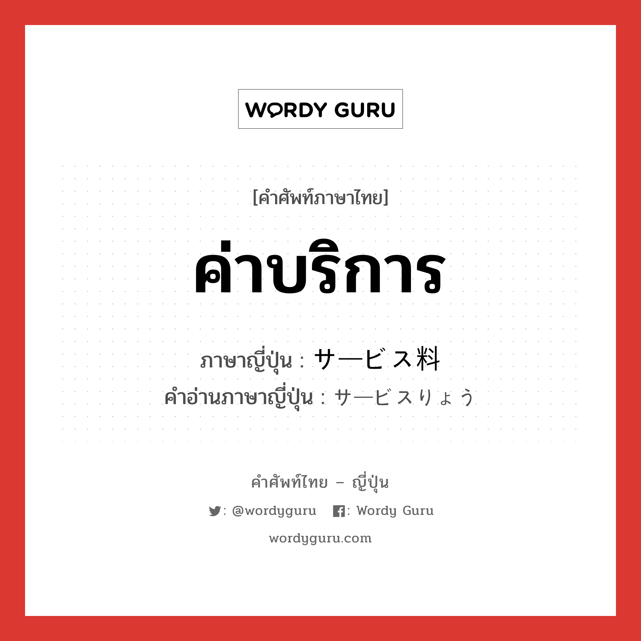 ค่าบริการ ภาษาญี่ปุ่นคืออะไร, คำศัพท์ภาษาไทย - ญี่ปุ่น ค่าบริการ ภาษาญี่ปุ่น サービス料 คำอ่านภาษาญี่ปุ่น サービスりょう หมวด n หมวด n