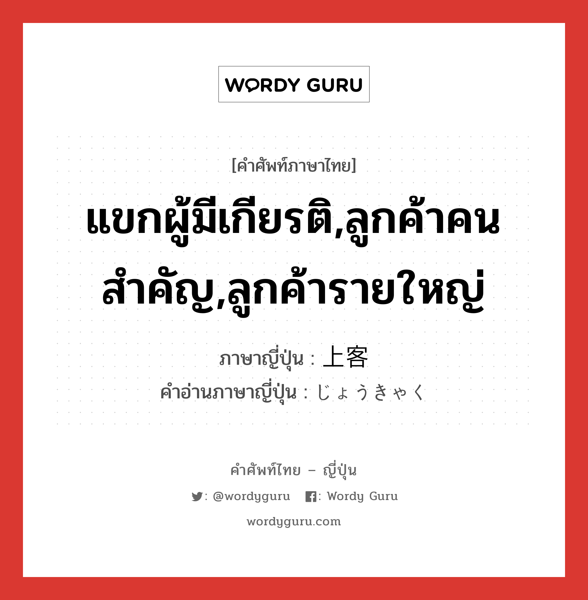 แขกผู้มีเกียรติ,ลูกค้าคนสำคัญ,ลูกค้ารายใหญ่ ภาษาญี่ปุ่นคืออะไร, คำศัพท์ภาษาไทย - ญี่ปุ่น แขกผู้มีเกียรติ,ลูกค้าคนสำคัญ,ลูกค้ารายใหญ่ ภาษาญี่ปุ่น 上客 คำอ่านภาษาญี่ปุ่น じょうきゃく หมวด n หมวด n