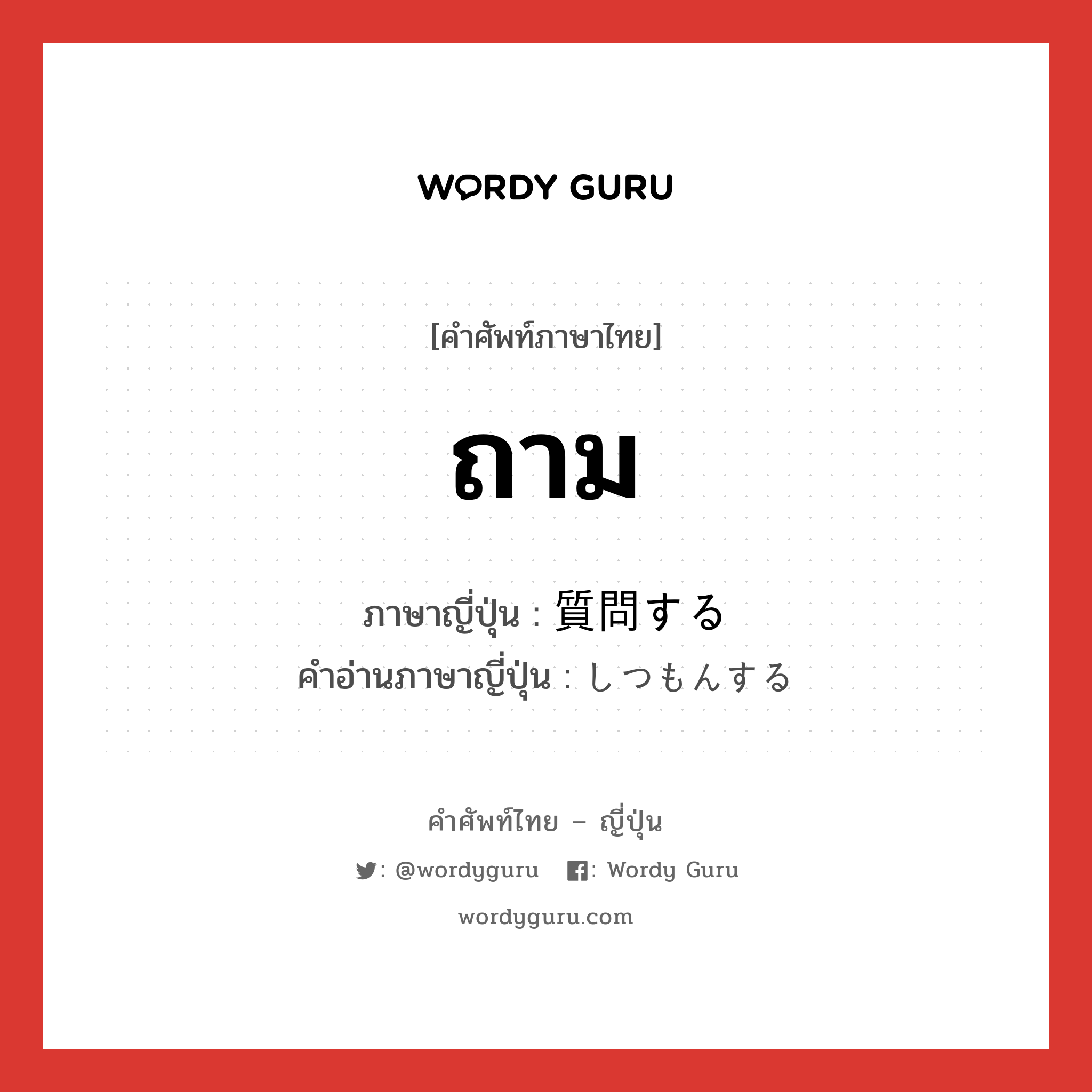 ถาม ภาษาญี่ปุ่นคืออะไร, คำศัพท์ภาษาไทย - ญี่ปุ่น ถาม ภาษาญี่ปุ่น 質問する คำอ่านภาษาญี่ปุ่น しつもんする หมวด v หมวด v