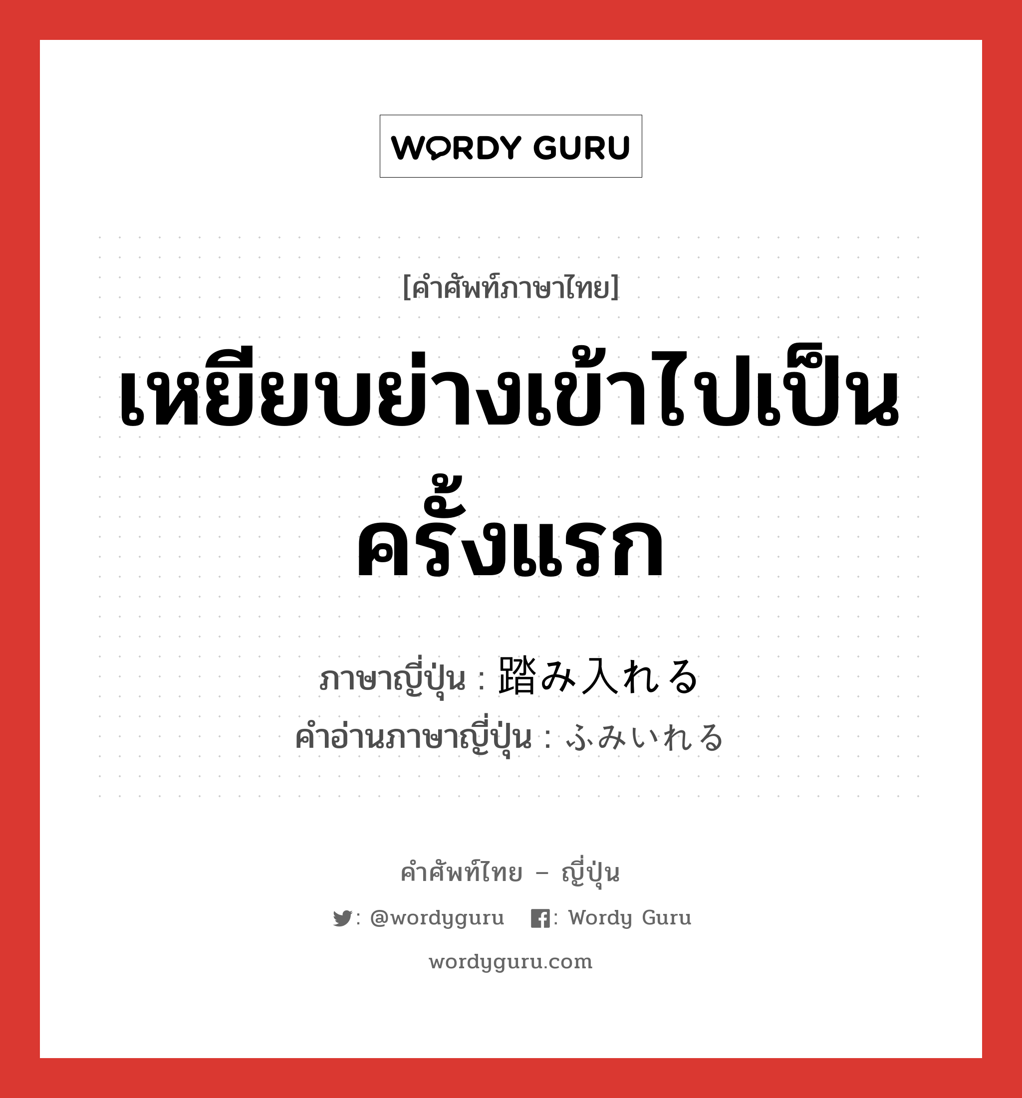 เหยียบย่างเข้าไปเป็นครั้งแรก ภาษาญี่ปุ่นคืออะไร, คำศัพท์ภาษาไทย - ญี่ปุ่น เหยียบย่างเข้าไปเป็นครั้งแรก ภาษาญี่ปุ่น 踏み入れる คำอ่านภาษาญี่ปุ่น ふみいれる หมวด v1 หมวด v1