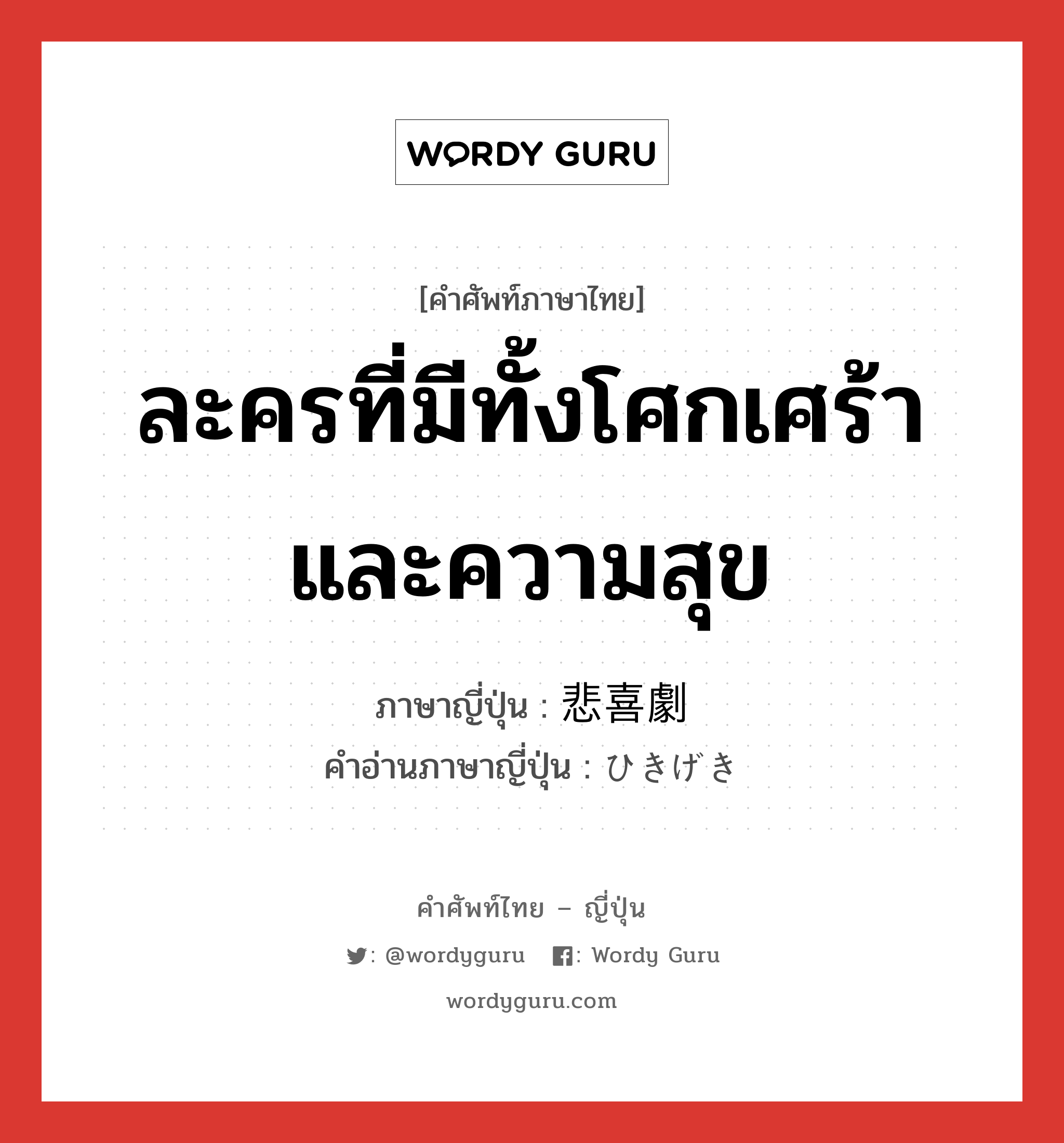 ละครที่มีทั้งโศกเศร้าและความสุข ภาษาญี่ปุ่นคืออะไร, คำศัพท์ภาษาไทย - ญี่ปุ่น ละครที่มีทั้งโศกเศร้าและความสุข ภาษาญี่ปุ่น 悲喜劇 คำอ่านภาษาญี่ปุ่น ひきげき หมวด n หมวด n