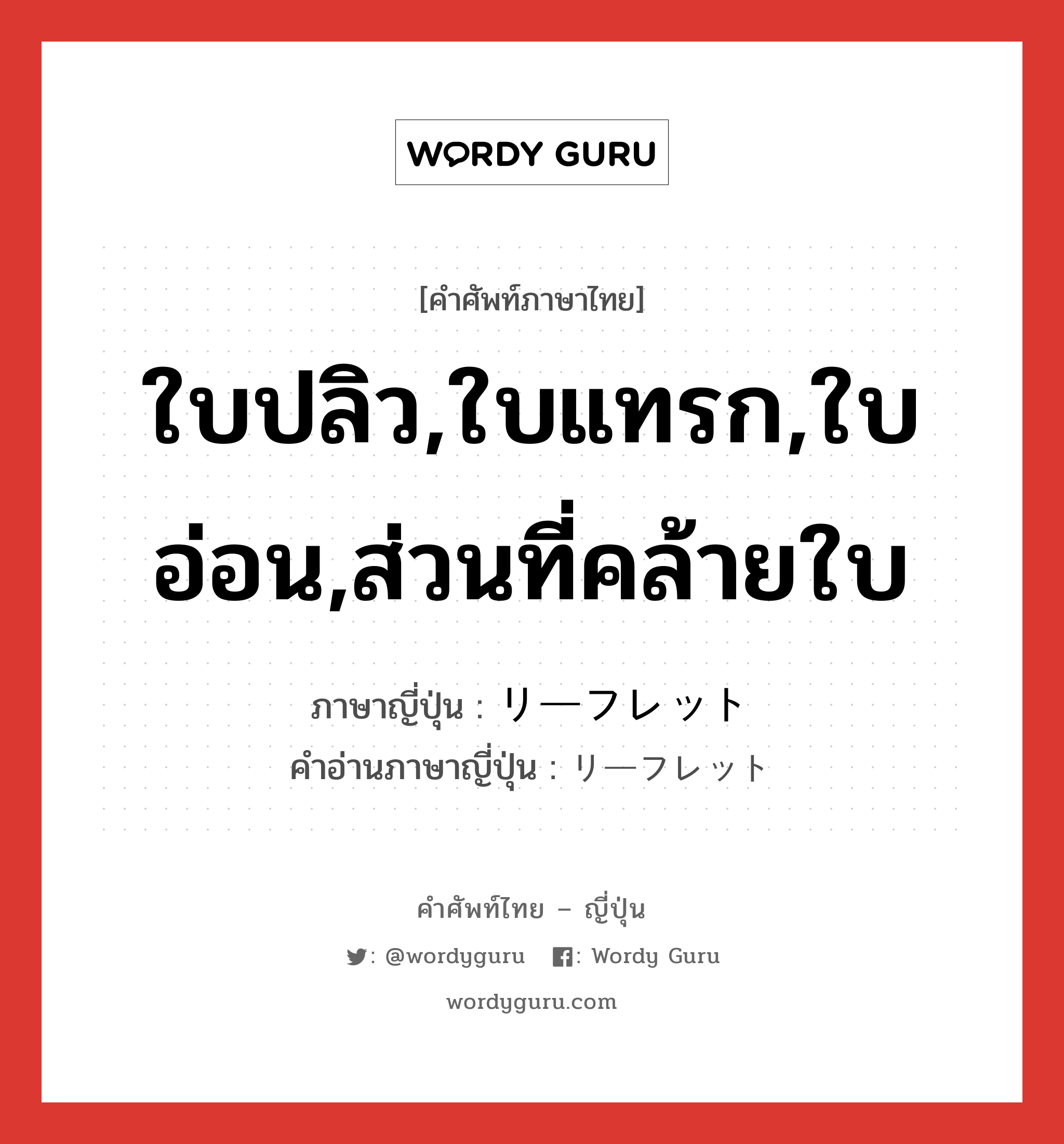 ใบปลิว,ใบแทรก,ใบอ่อน,ส่วนที่คล้ายใบ ภาษาญี่ปุ่นคืออะไร, คำศัพท์ภาษาไทย - ญี่ปุ่น ใบปลิว,ใบแทรก,ใบอ่อน,ส่วนที่คล้ายใบ ภาษาญี่ปุ่น リーフレット คำอ่านภาษาญี่ปุ่น リーフレット หมวด n หมวด n