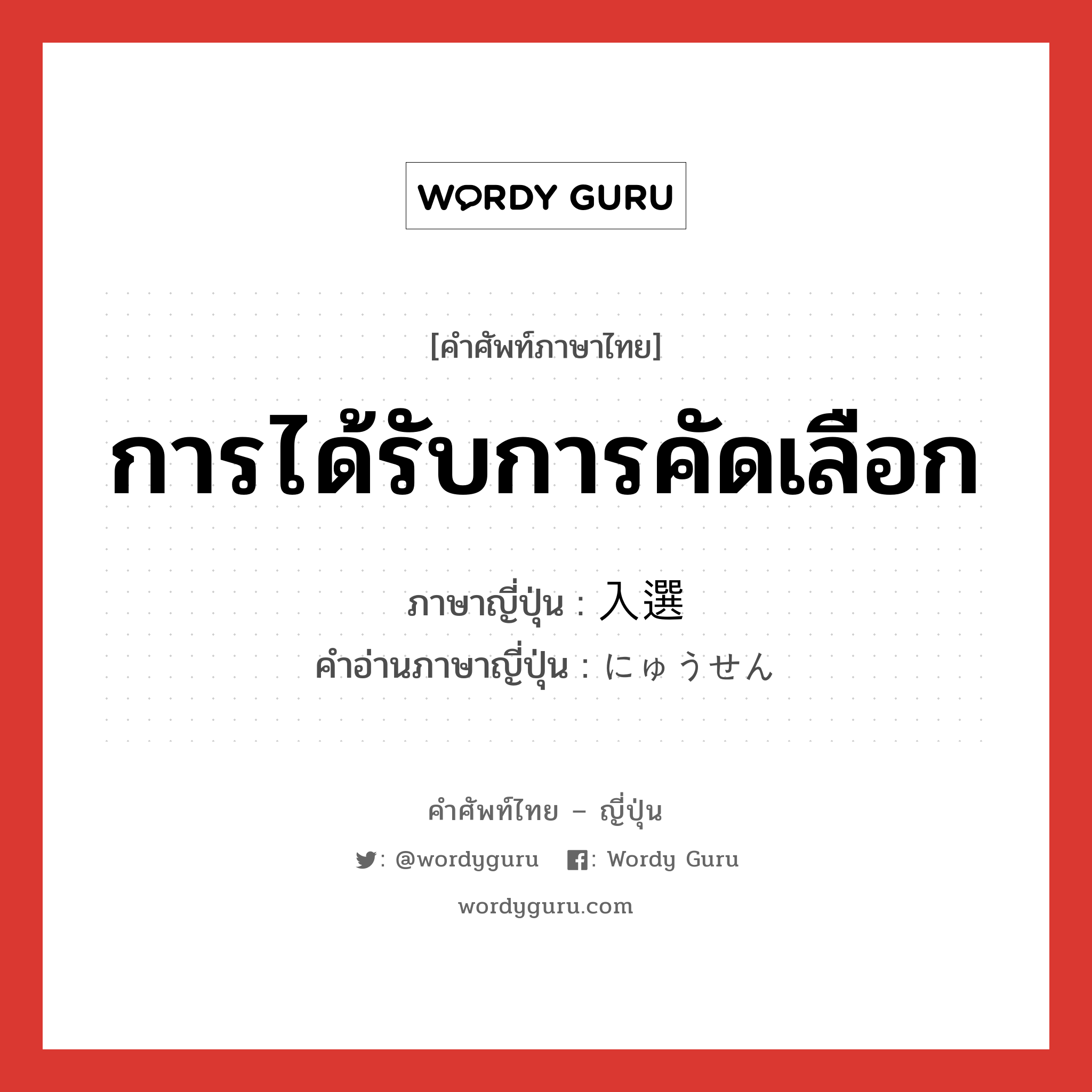 การได้รับการคัดเลือก ภาษาญี่ปุ่นคืออะไร, คำศัพท์ภาษาไทย - ญี่ปุ่น การได้รับการคัดเลือก ภาษาญี่ปุ่น 入選 คำอ่านภาษาญี่ปุ่น にゅうせん หมวด n หมวด n