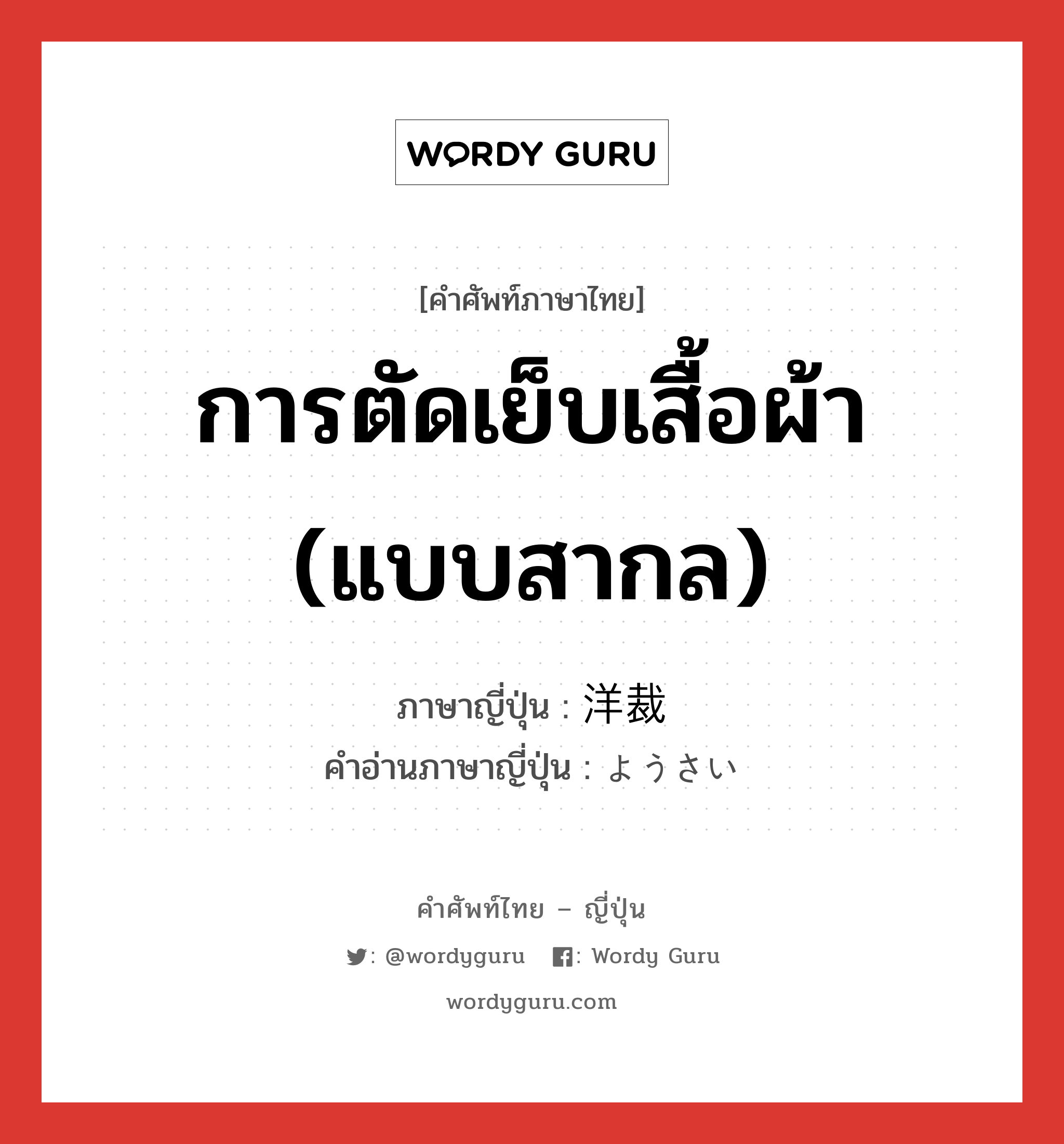 การตัดเย็บเสื้อผ้า (แบบสากล) ภาษาญี่ปุ่นคืออะไร, คำศัพท์ภาษาไทย - ญี่ปุ่น การตัดเย็บเสื้อผ้า (แบบสากล) ภาษาญี่ปุ่น 洋裁 คำอ่านภาษาญี่ปุ่น ようさい หมวด n หมวด n