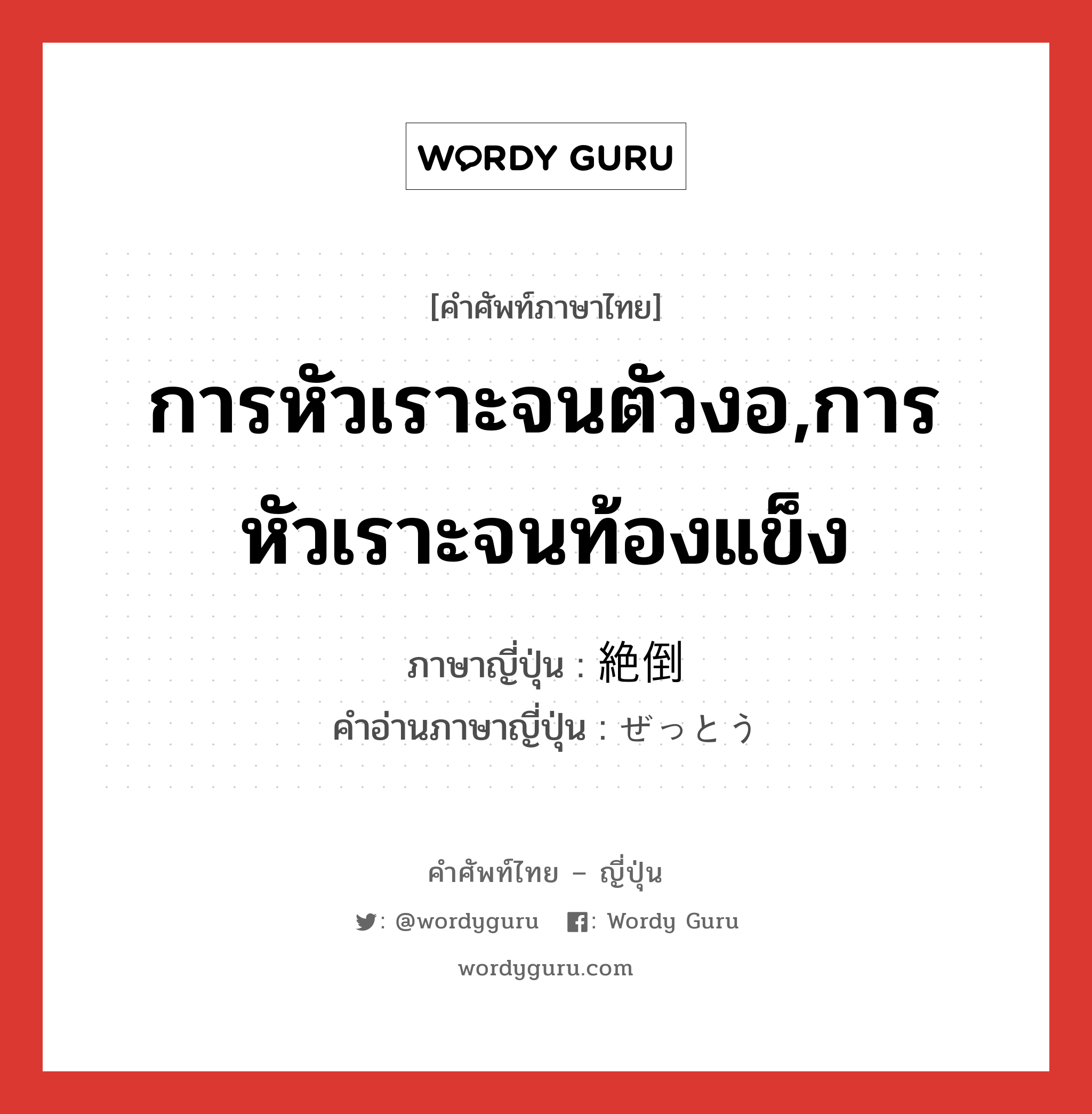 การหัวเราะจนตัวงอ,การหัวเราะจนท้องแข็ง ภาษาญี่ปุ่นคืออะไร, คำศัพท์ภาษาไทย - ญี่ปุ่น การหัวเราะจนตัวงอ,การหัวเราะจนท้องแข็ง ภาษาญี่ปุ่น 絶倒 คำอ่านภาษาญี่ปุ่น ぜっとう หมวด n หมวด n