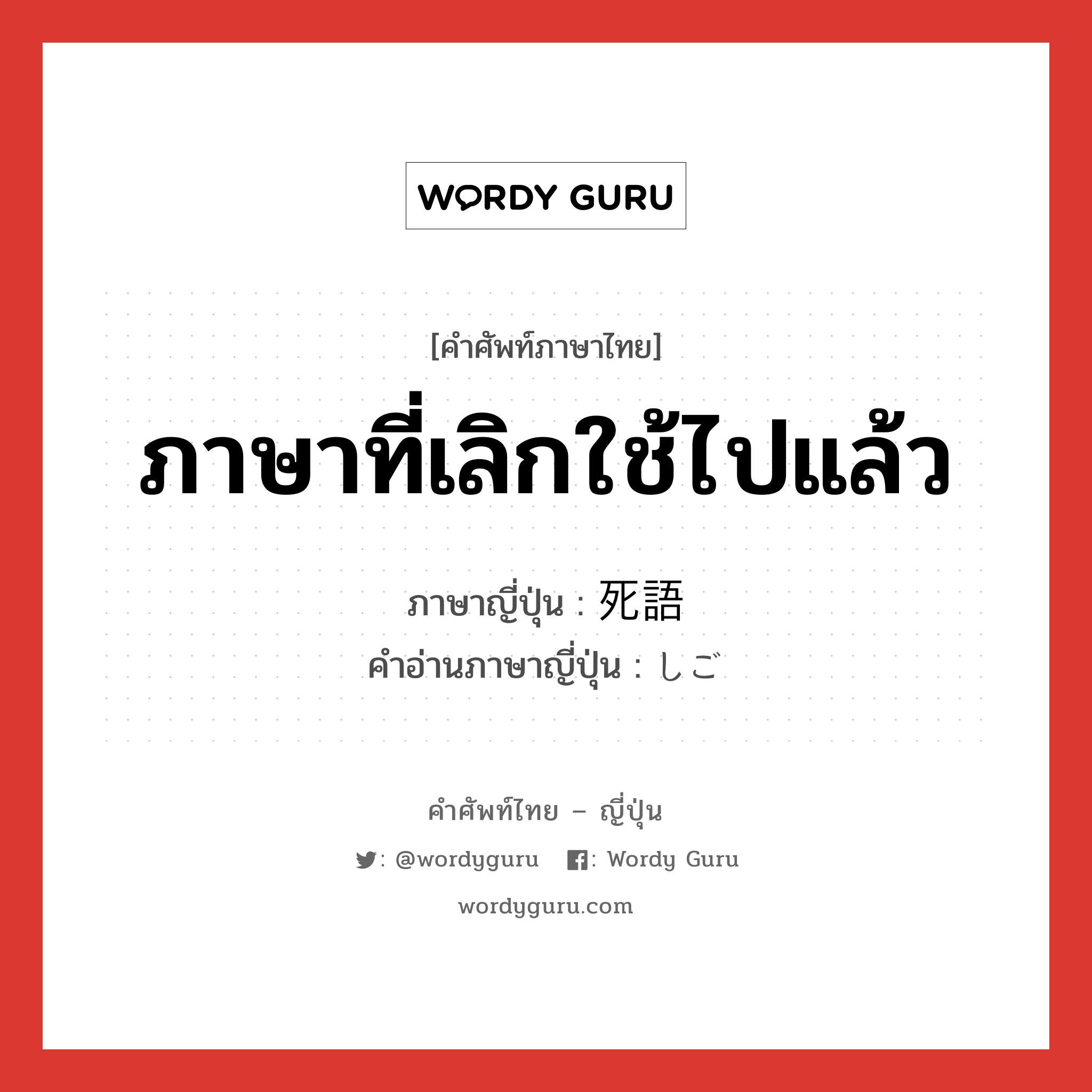 ภาษาที่เลิกใช้ไปแล้ว ภาษาญี่ปุ่นคืออะไร, คำศัพท์ภาษาไทย - ญี่ปุ่น ภาษาที่เลิกใช้ไปแล้ว ภาษาญี่ปุ่น 死語 คำอ่านภาษาญี่ปุ่น しご หมวด n หมวด n