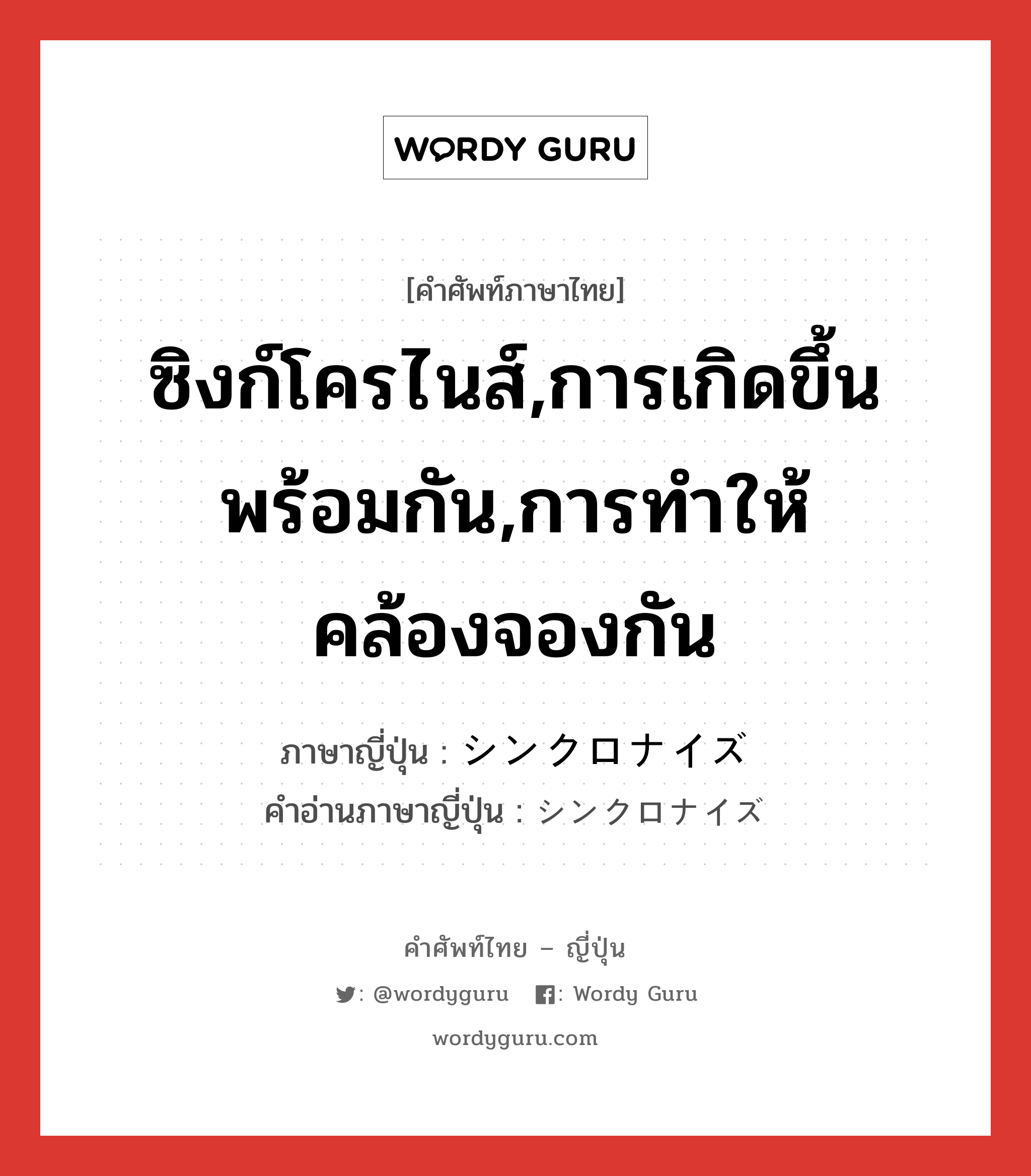 ซิงก์โครไนส์,การเกิดขึ้นพร้อมกัน,การทำให้คล้องจองกัน ภาษาญี่ปุ่นคืออะไร, คำศัพท์ภาษาไทย - ญี่ปุ่น ซิงก์โครไนส์,การเกิดขึ้นพร้อมกัน,การทำให้คล้องจองกัน ภาษาญี่ปุ่น シンクロナイズ คำอ่านภาษาญี่ปุ่น シンクロナイズ หมวด n หมวด n