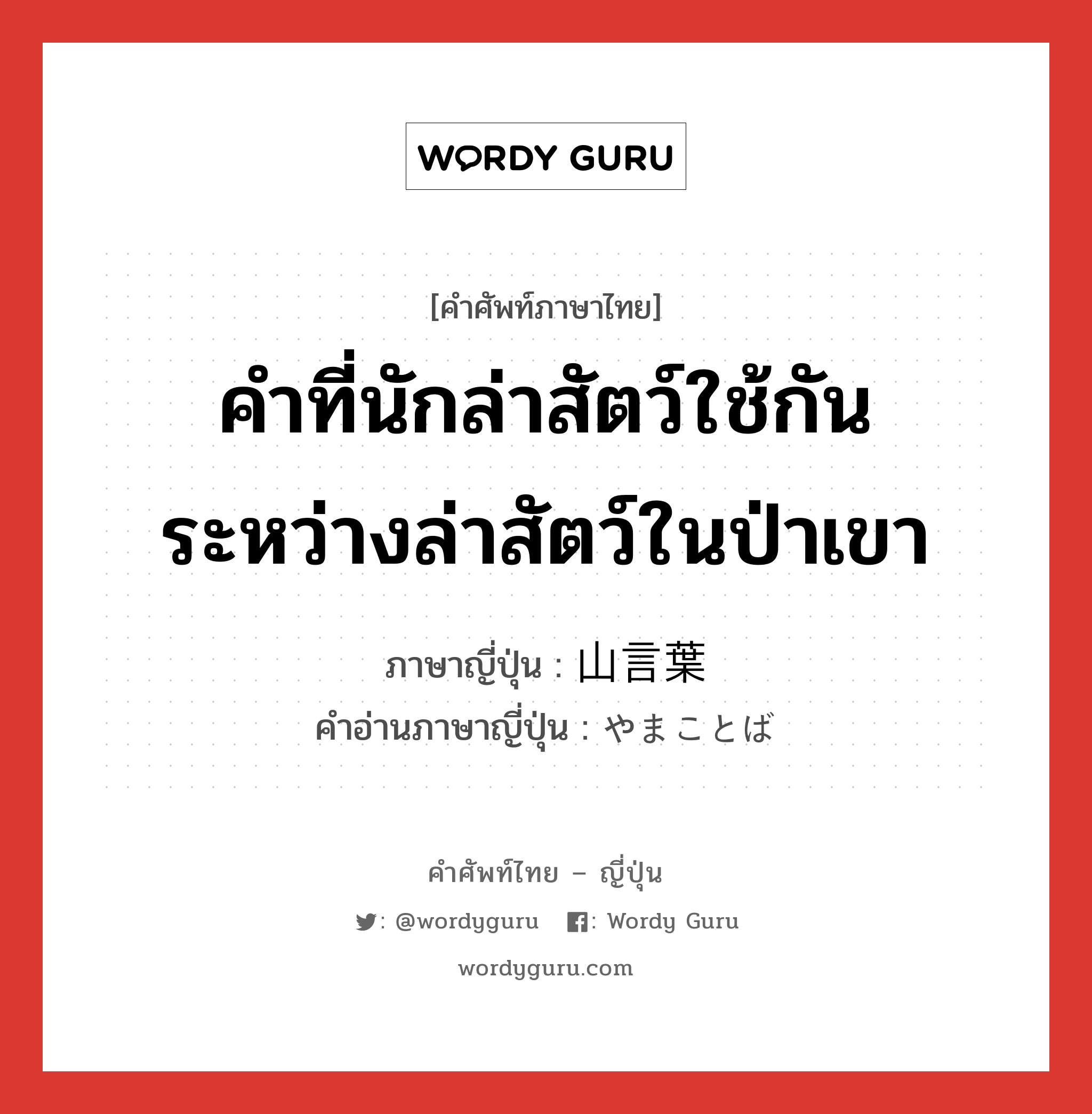 คำที่นักล่าสัตว์ใช้กันระหว่างล่าสัตว์ในป่าเขา ภาษาญี่ปุ่นคืออะไร, คำศัพท์ภาษาไทย - ญี่ปุ่น คำที่นักล่าสัตว์ใช้กันระหว่างล่าสัตว์ในป่าเขา ภาษาญี่ปุ่น 山言葉 คำอ่านภาษาญี่ปุ่น やまことば หมวด n หมวด n