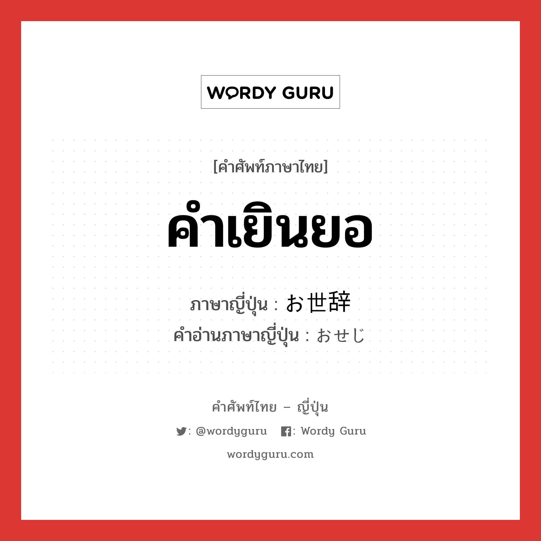 คำเยินยอ ภาษาญี่ปุ่นคืออะไร, คำศัพท์ภาษาไทย - ญี่ปุ่น คำเยินยอ ภาษาญี่ปุ่น お世辞 คำอ่านภาษาญี่ปุ่น おせじ หมวด n หมวด n