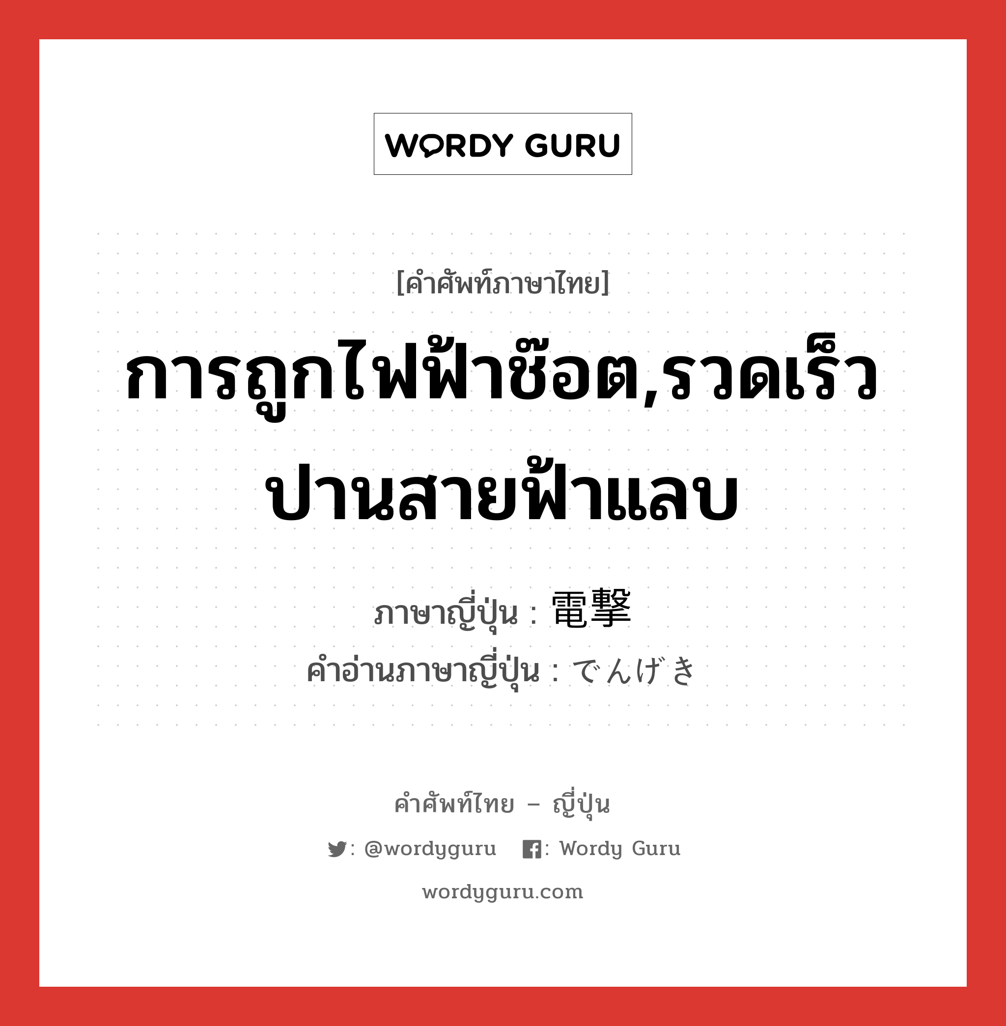 การถูกไฟฟ้าช๊อต,รวดเร็วปานสายฟ้าแลบ ภาษาญี่ปุ่นคืออะไร, คำศัพท์ภาษาไทย - ญี่ปุ่น การถูกไฟฟ้าช๊อต,รวดเร็วปานสายฟ้าแลบ ภาษาญี่ปุ่น 電撃 คำอ่านภาษาญี่ปุ่น でんげき หมวด n หมวด n