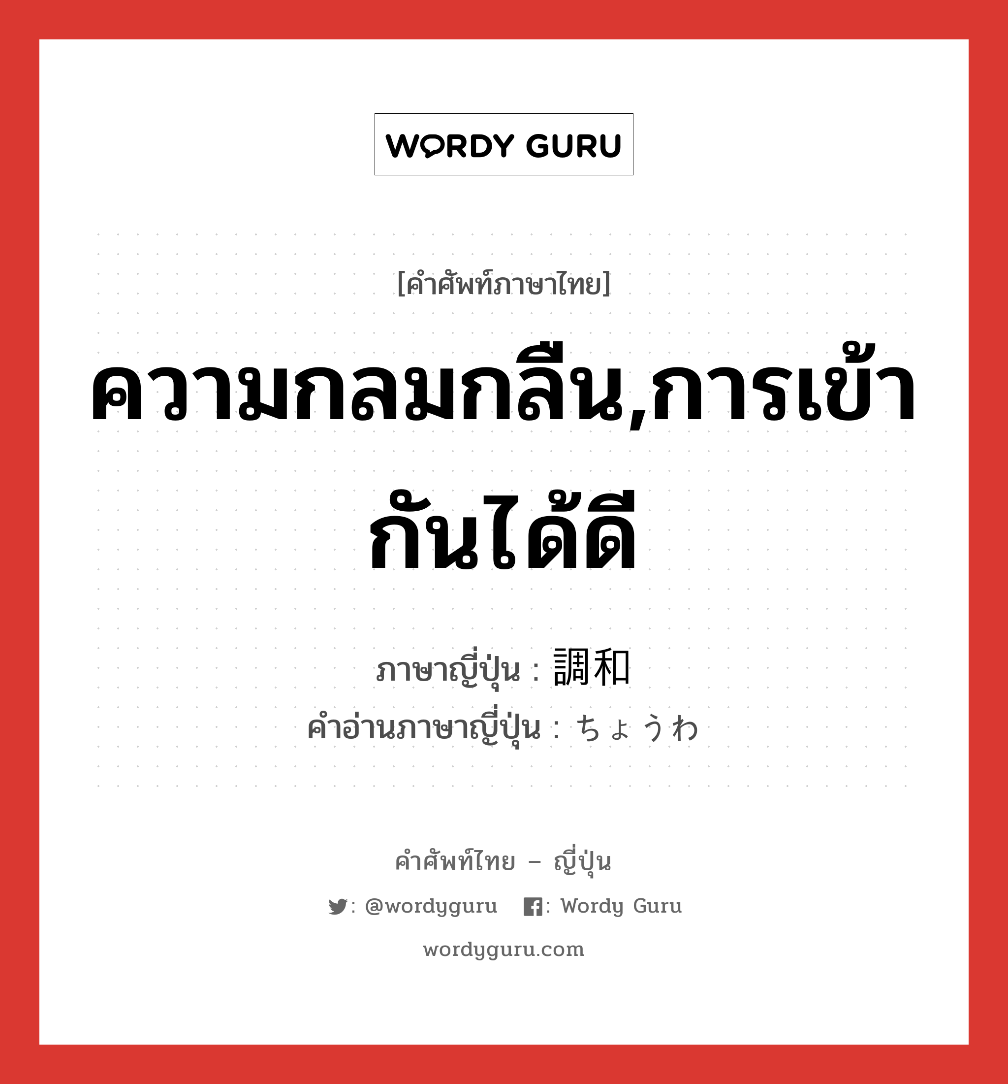 ความกลมกลืน,การเข้ากันได้ดี ภาษาญี่ปุ่นคืออะไร, คำศัพท์ภาษาไทย - ญี่ปุ่น ความกลมกลืน,การเข้ากันได้ดี ภาษาญี่ปุ่น 調和 คำอ่านภาษาญี่ปุ่น ちょうわ หมวด n หมวด n