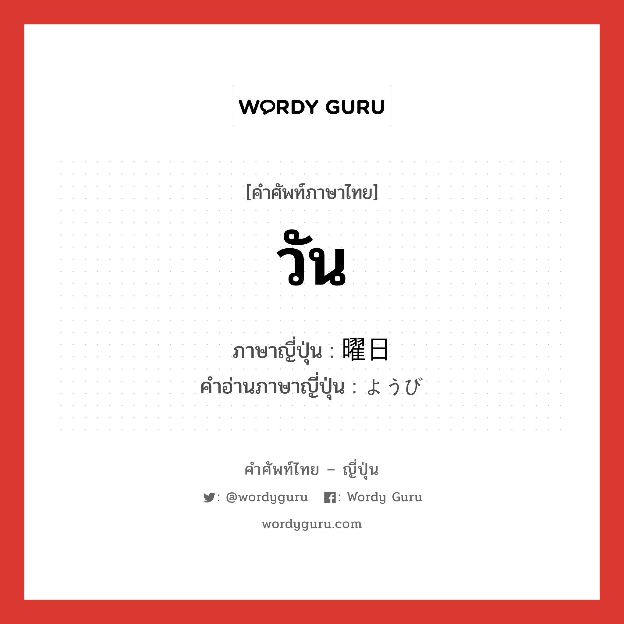 วัน ภาษาญี่ปุ่นคืออะไร, คำศัพท์ภาษาไทย - ญี่ปุ่น วัน ภาษาญี่ปุ่น 曜日 คำอ่านภาษาญี่ปุ่น ようび หมวด n หมวด n