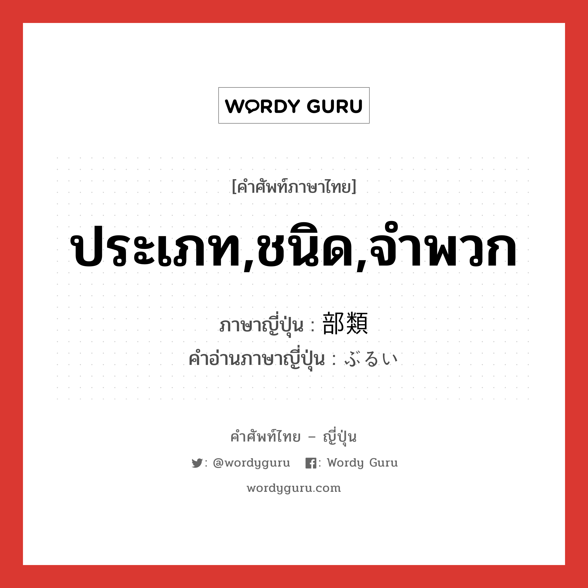 ประเภท,ชนิด,จำพวก ภาษาญี่ปุ่นคืออะไร, คำศัพท์ภาษาไทย - ญี่ปุ่น ประเภท,ชนิด,จำพวก ภาษาญี่ปุ่น 部類 คำอ่านภาษาญี่ปุ่น ぶるい หมวด n หมวด n