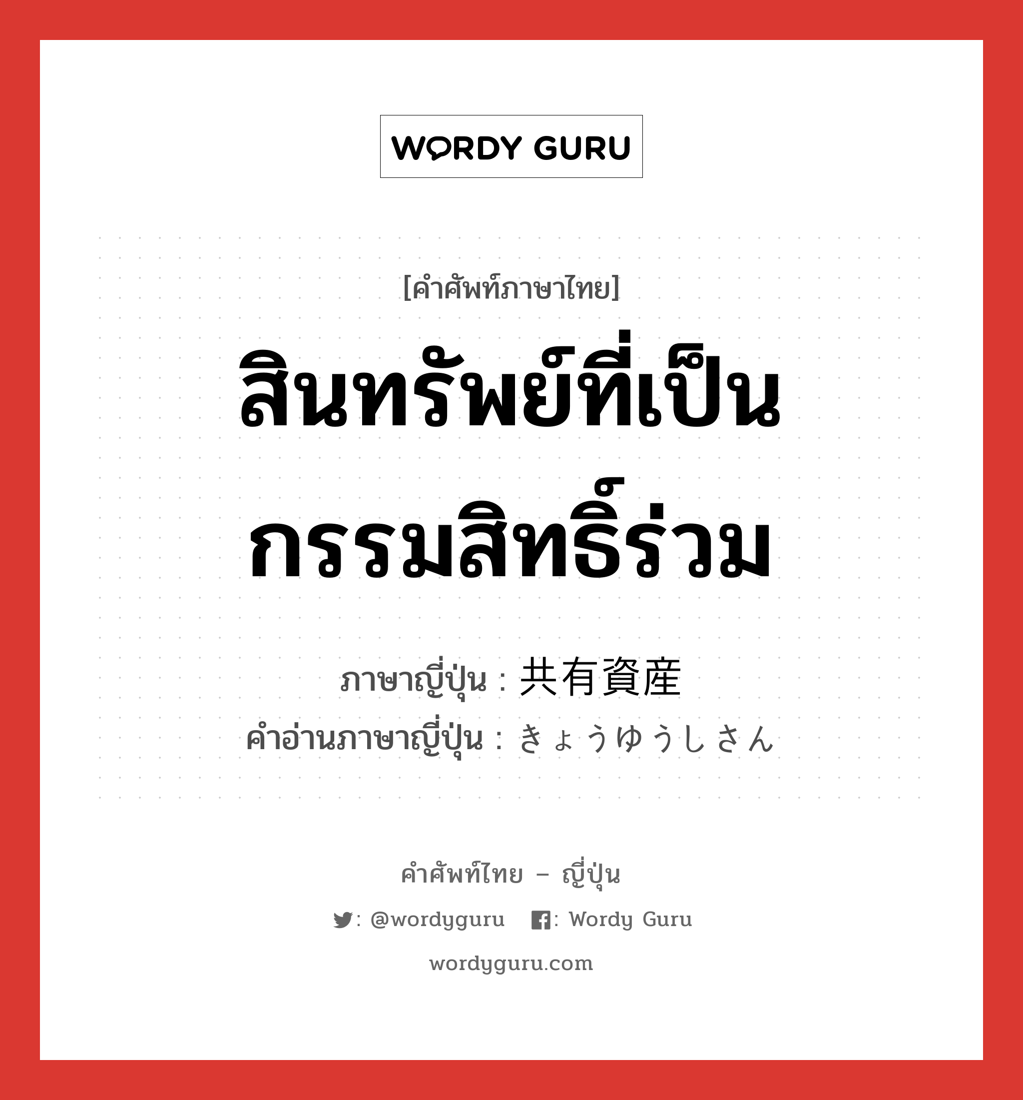 สินทรัพย์ที่เป็นกรรมสิทธิ์ร่วม ภาษาญี่ปุ่นคืออะไร, คำศัพท์ภาษาไทย - ญี่ปุ่น สินทรัพย์ที่เป็นกรรมสิทธิ์ร่วม ภาษาญี่ปุ่น 共有資産 คำอ่านภาษาญี่ปุ่น きょうゆうしさん หมวด n หมวด n