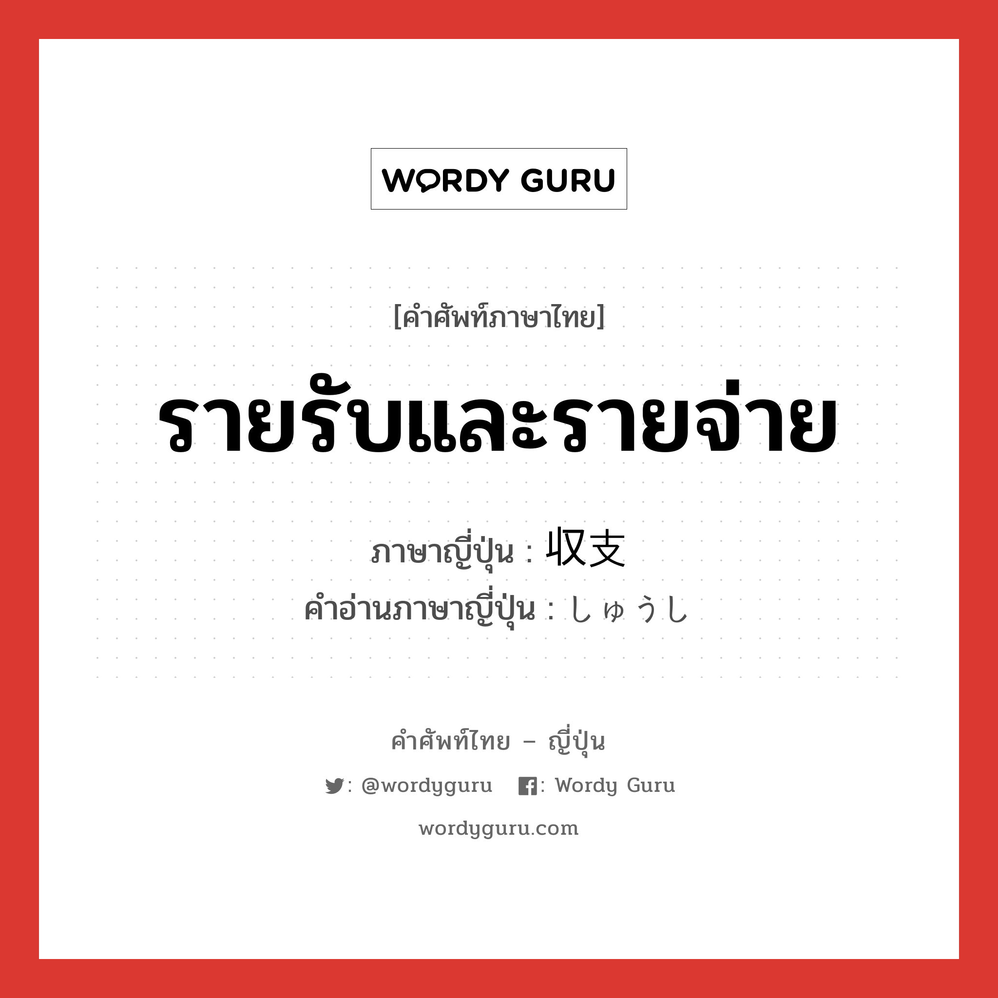 รายรับและรายจ่าย ภาษาญี่ปุ่นคืออะไร, คำศัพท์ภาษาไทย - ญี่ปุ่น รายรับและรายจ่าย ภาษาญี่ปุ่น 収支 คำอ่านภาษาญี่ปุ่น しゅうし หมวด n หมวด n