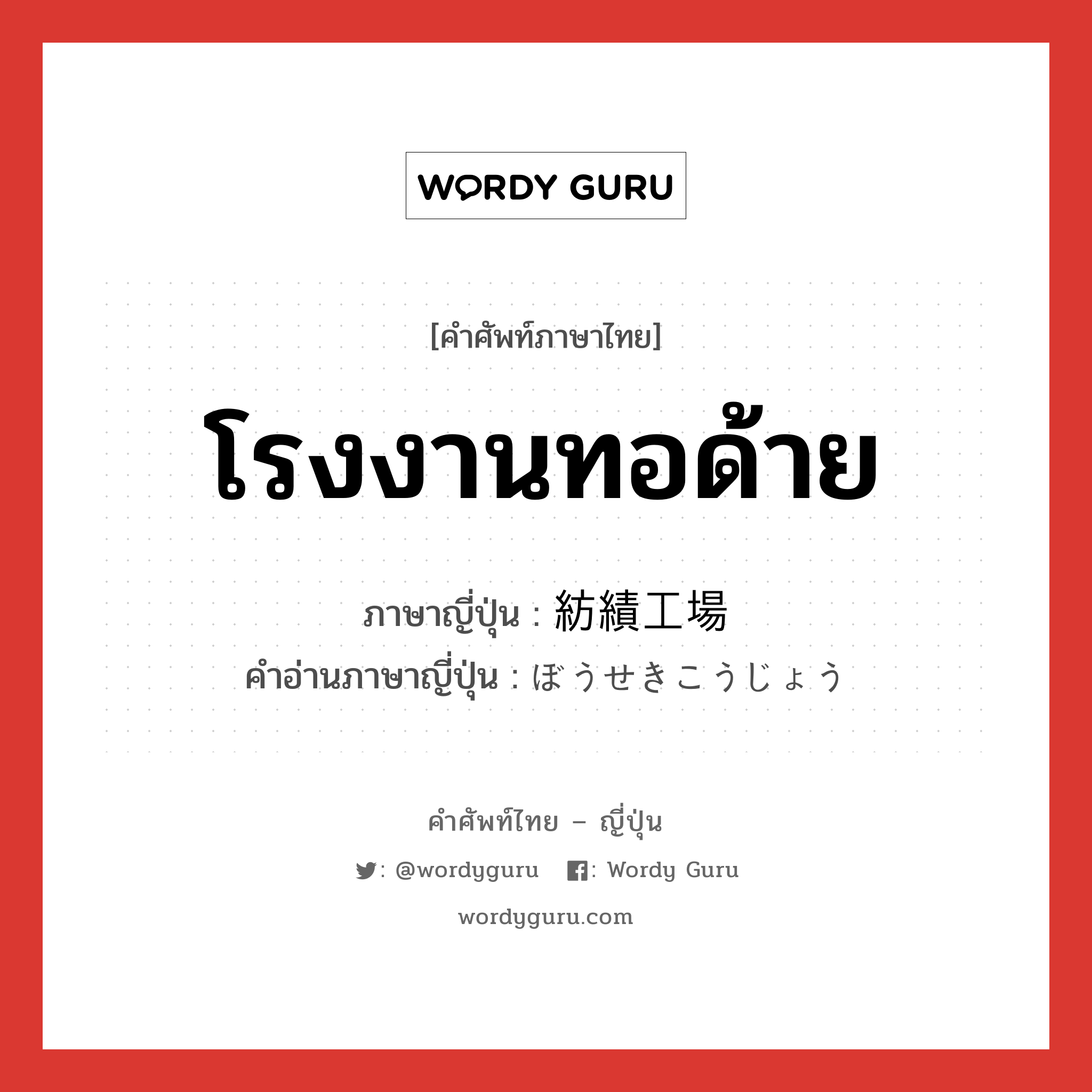 โรงงานทอด้าย ภาษาญี่ปุ่นคืออะไร, คำศัพท์ภาษาไทย - ญี่ปุ่น โรงงานทอด้าย ภาษาญี่ปุ่น 紡績工場 คำอ่านภาษาญี่ปุ่น ぼうせきこうじょう หมวด n หมวด n