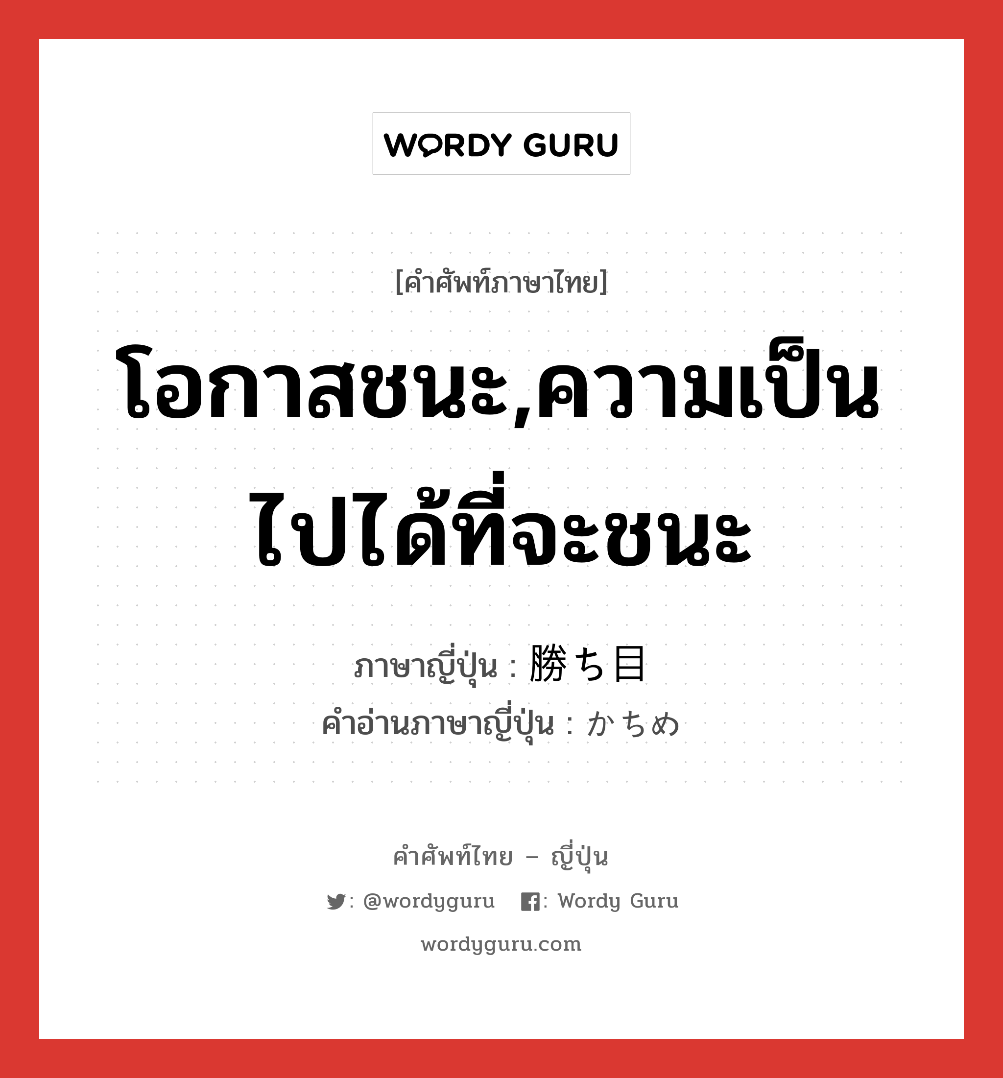 โอกาสชนะ,ความเป็นไปได้ที่จะชนะ ภาษาญี่ปุ่นคืออะไร, คำศัพท์ภาษาไทย - ญี่ปุ่น โอกาสชนะ,ความเป็นไปได้ที่จะชนะ ภาษาญี่ปุ่น 勝ち目 คำอ่านภาษาญี่ปุ่น かちめ หมวด n หมวด n