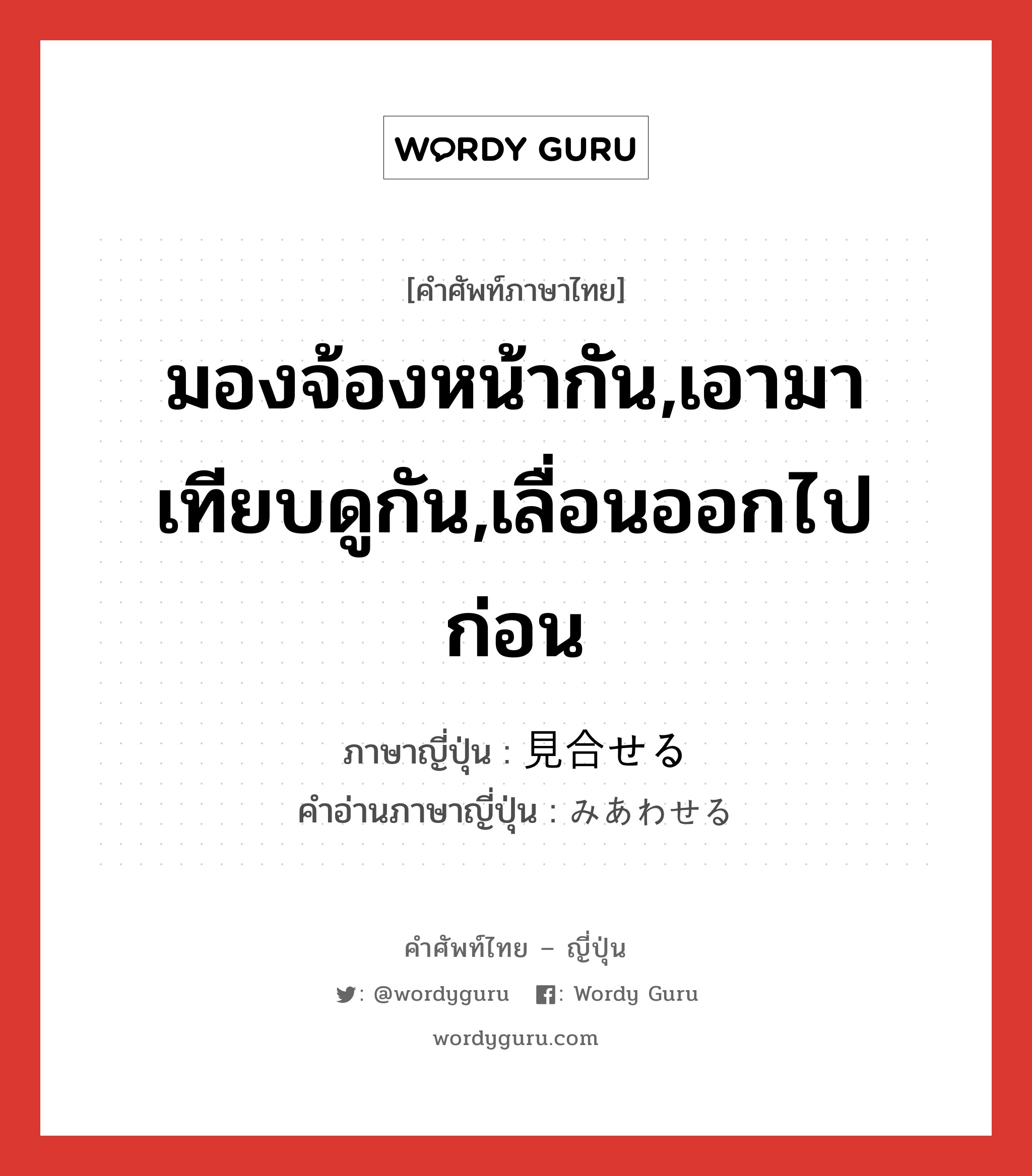 มองจ้องหน้ากัน,เอามาเทียบดูกัน,เลื่อนออกไปก่อน ภาษาญี่ปุ่นคืออะไร, คำศัพท์ภาษาไทย - ญี่ปุ่น มองจ้องหน้ากัน,เอามาเทียบดูกัน,เลื่อนออกไปก่อน ภาษาญี่ปุ่น 見合せる คำอ่านภาษาญี่ปุ่น みあわせる หมวด v1 หมวด v1