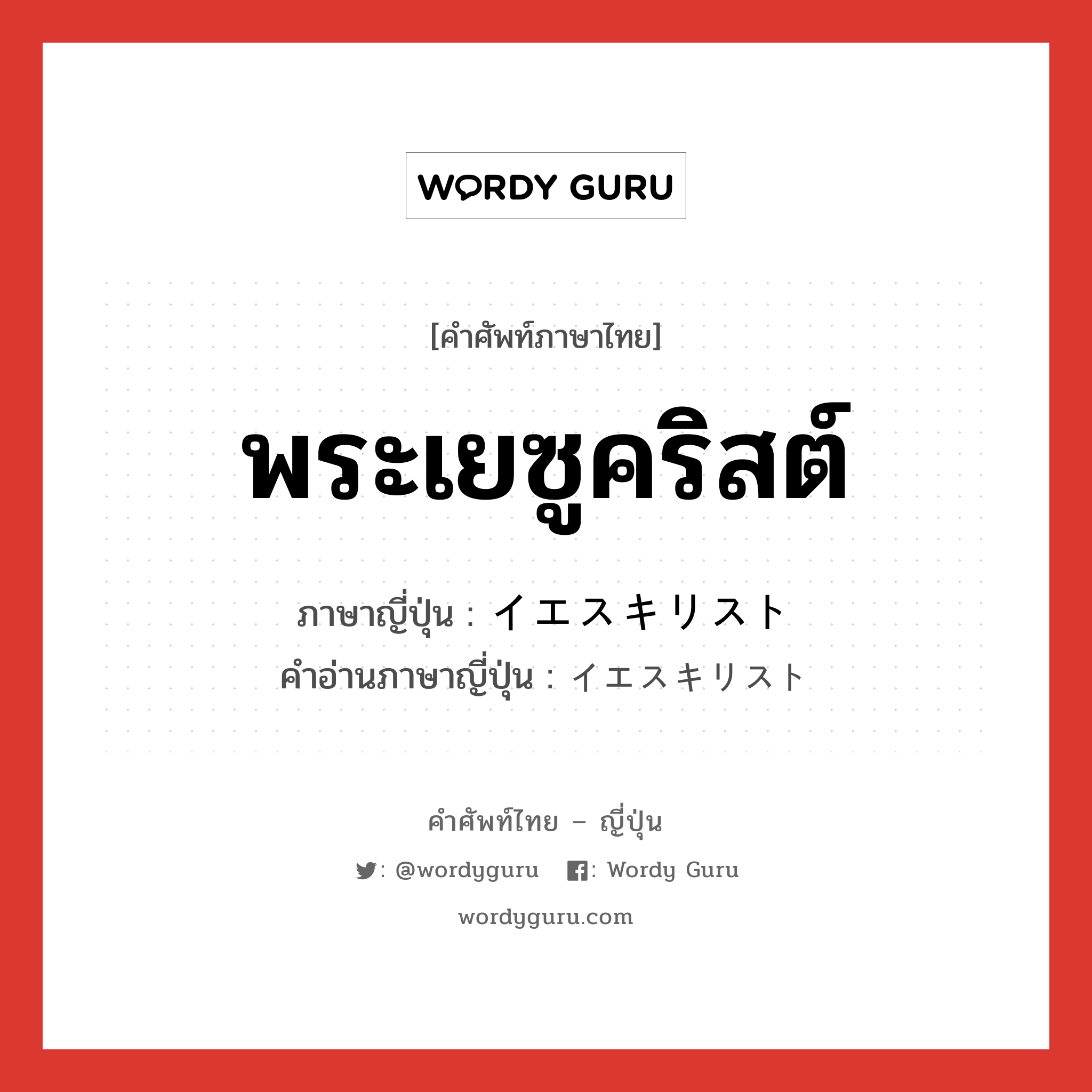 พระเยซูคริสต์ ภาษาญี่ปุ่นคืออะไร, คำศัพท์ภาษาไทย - ญี่ปุ่น พระเยซูคริสต์ ภาษาญี่ปุ่น イエスキリスト คำอ่านภาษาญี่ปุ่น イエスキリスト หมวด n หมวด n