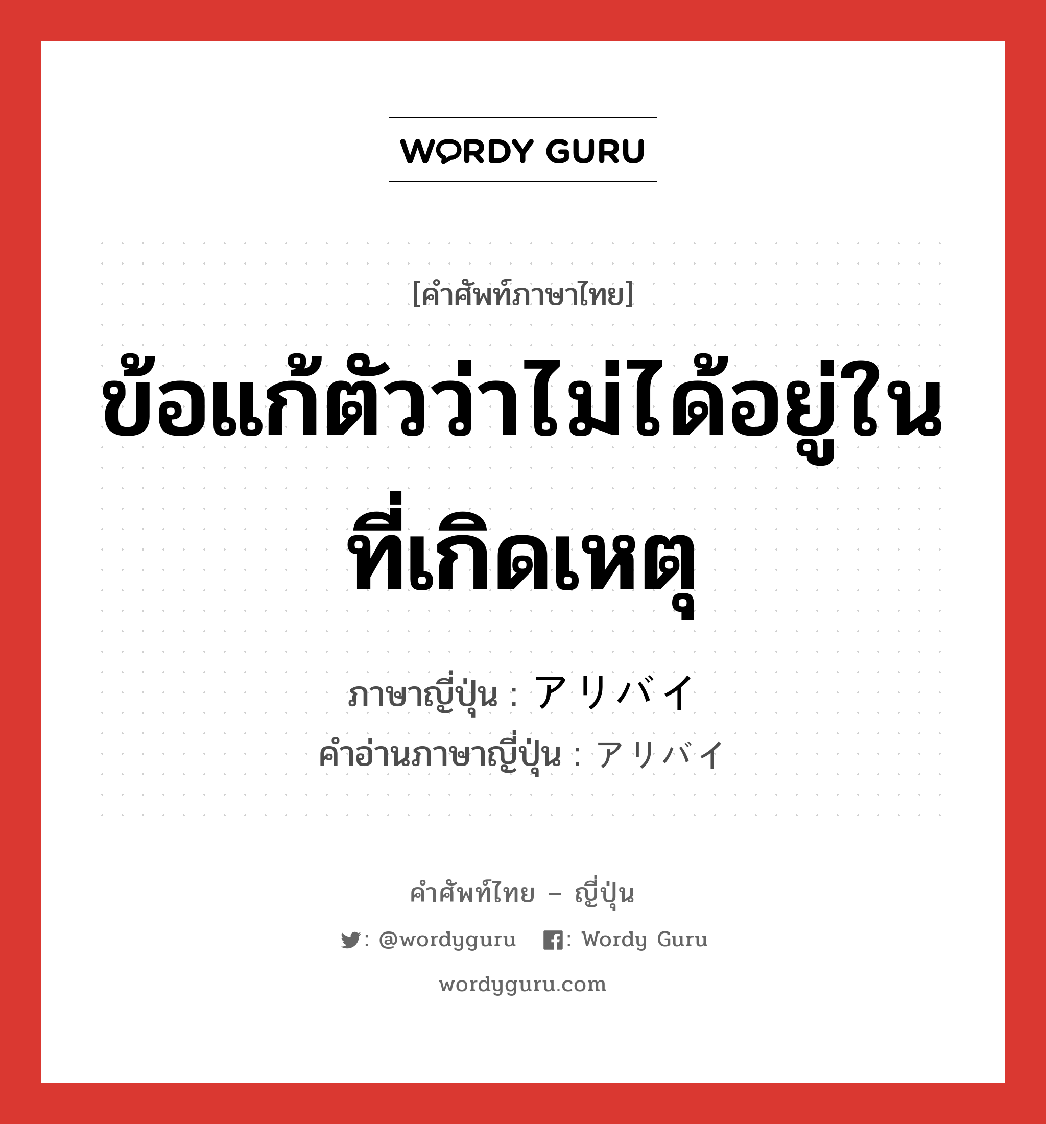 ข้อแก้ตัวว่าไม่ได้อยู่ในที่เกิดเหตุ ภาษาญี่ปุ่นคืออะไร, คำศัพท์ภาษาไทย - ญี่ปุ่น ข้อแก้ตัวว่าไม่ได้อยู่ในที่เกิดเหตุ ภาษาญี่ปุ่น アリバイ คำอ่านภาษาญี่ปุ่น アリバイ หมวด n หมวด n